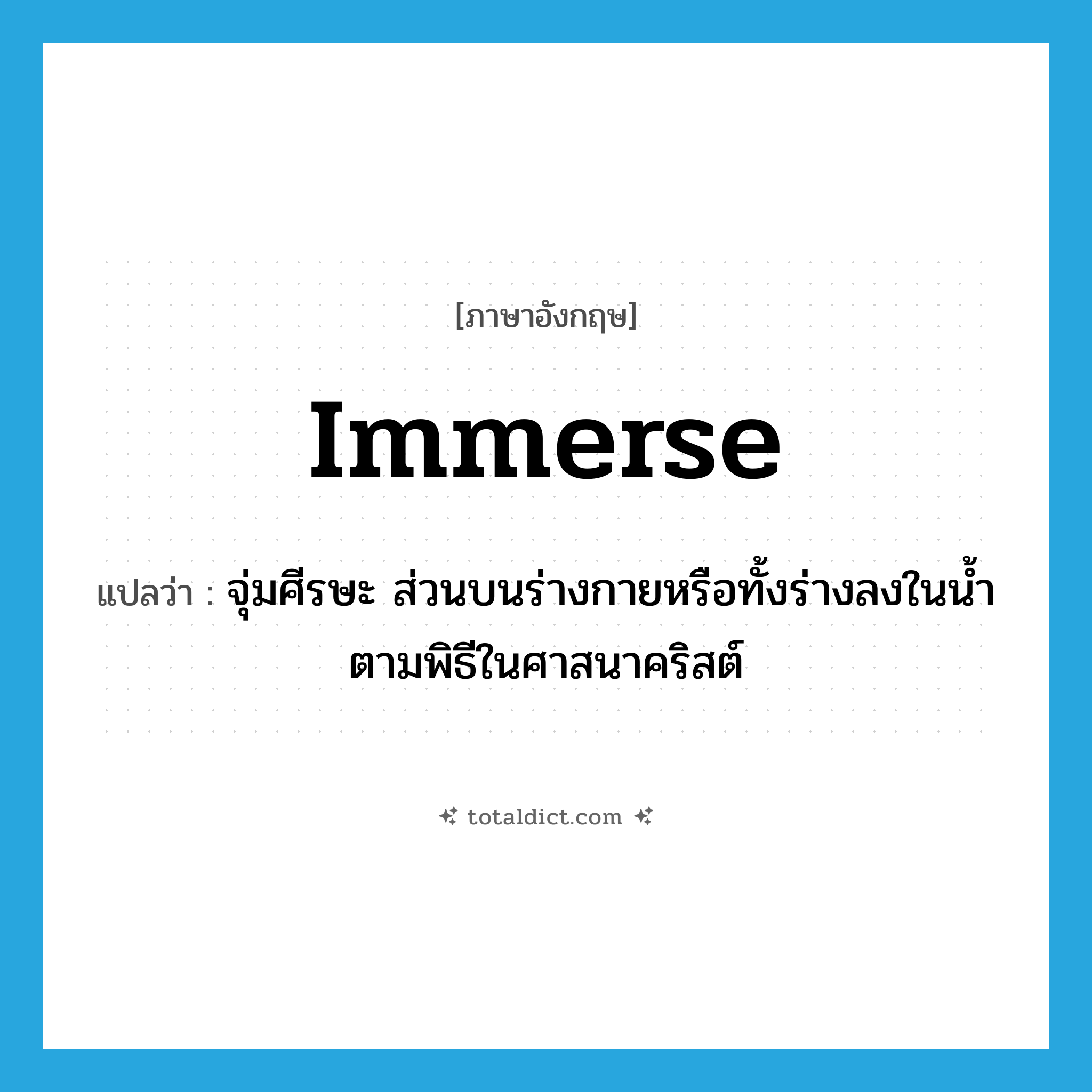 immerse แปลว่า?, คำศัพท์ภาษาอังกฤษ immerse แปลว่า จุ่มศีรษะ ส่วนบนร่างกายหรือทั้งร่างลงในน้ำตามพิธีในศาสนาคริสต์ ประเภท VT หมวด VT