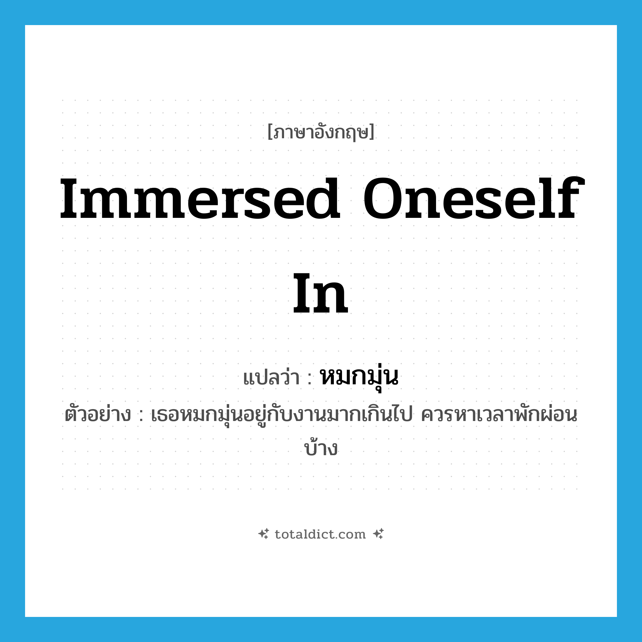 immersed oneself in แปลว่า?, คำศัพท์ภาษาอังกฤษ immersed oneself in แปลว่า หมกมุ่น ประเภท V ตัวอย่าง เธอหมกมุ่นอยู่กับงานมากเกินไป ควรหาเวลาพักผ่อนบ้าง หมวด V
