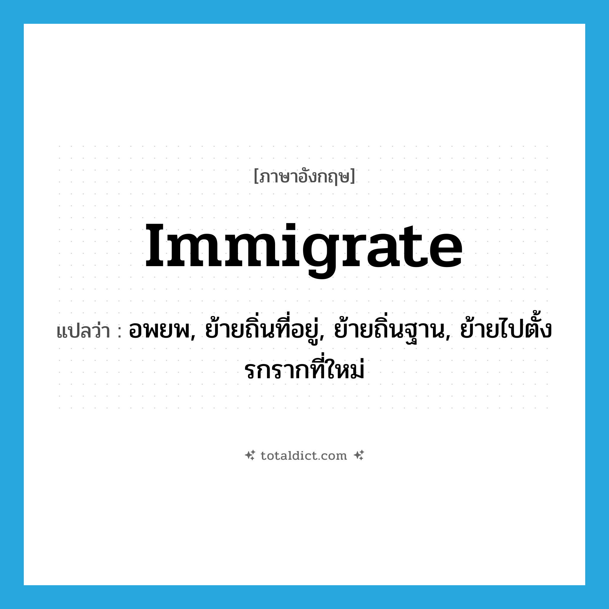 immigrate แปลว่า?, คำศัพท์ภาษาอังกฤษ immigrate แปลว่า อพยพ, ย้ายถิ่นที่อยู่, ย้ายถิ่นฐาน, ย้ายไปตั้งรกรากที่ใหม่ ประเภท VI หมวด VI