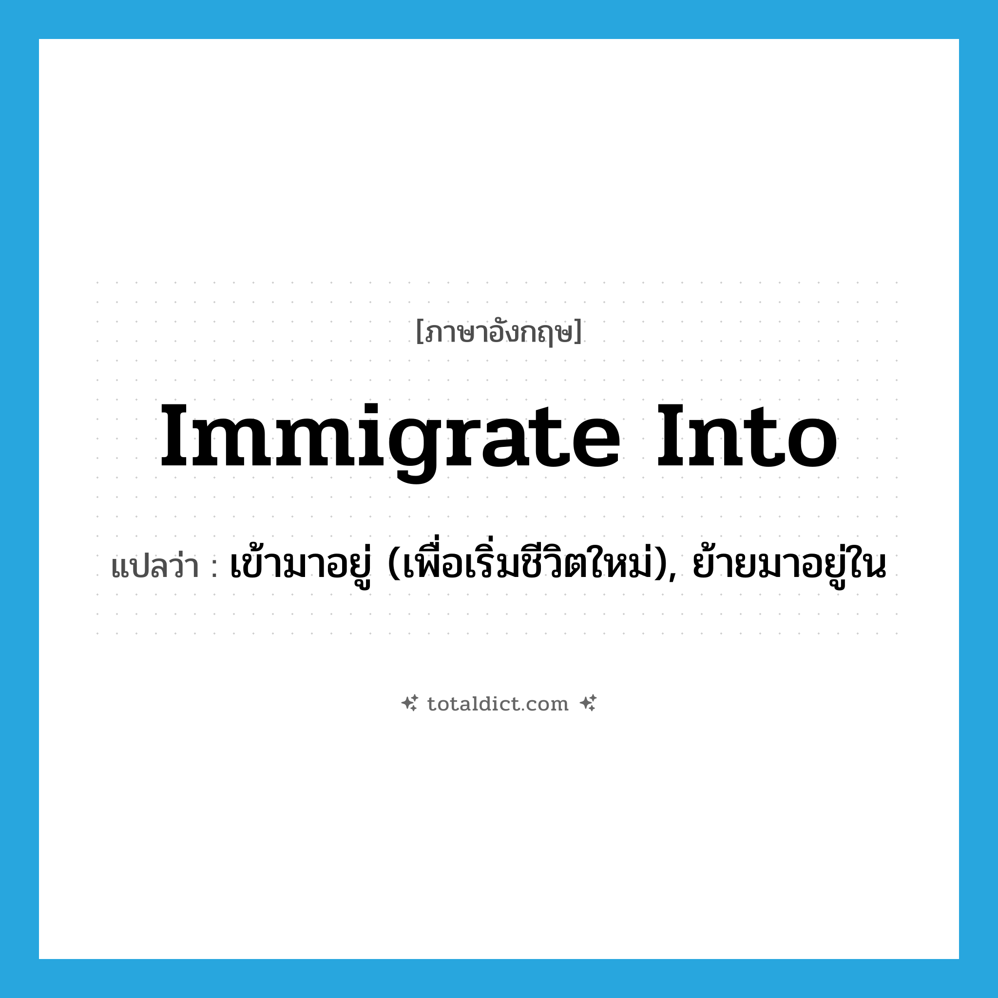 immigrate into แปลว่า?, คำศัพท์ภาษาอังกฤษ immigrate into แปลว่า เข้ามาอยู่ (เพื่อเริ่มชีวิตใหม่), ย้ายมาอยู่ใน ประเภท PHRV หมวด PHRV