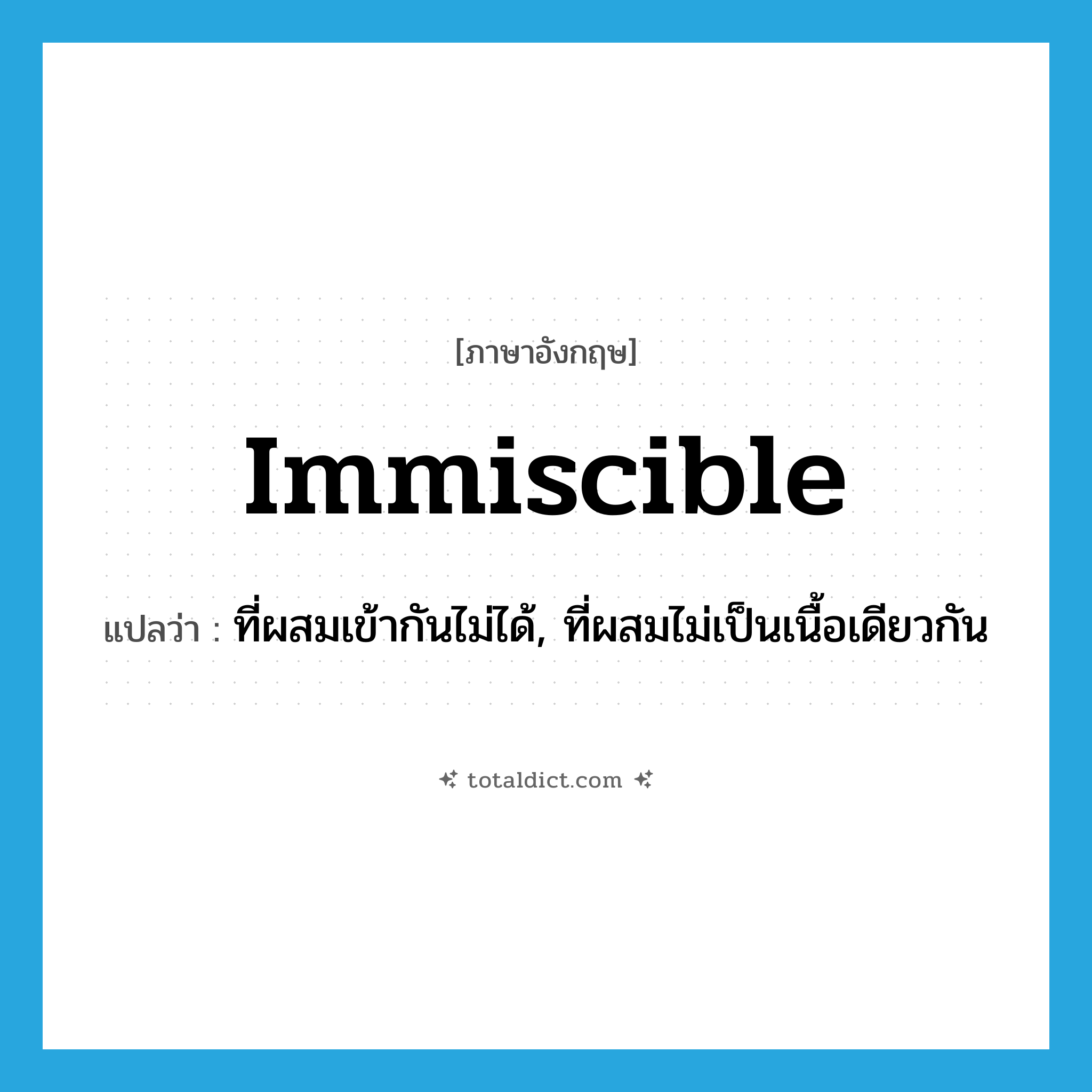 immiscible แปลว่า?, คำศัพท์ภาษาอังกฤษ immiscible แปลว่า ที่ผสมเข้ากันไม่ได้, ที่ผสมไม่เป็นเนื้อเดียวกัน ประเภท ADJ หมวด ADJ
