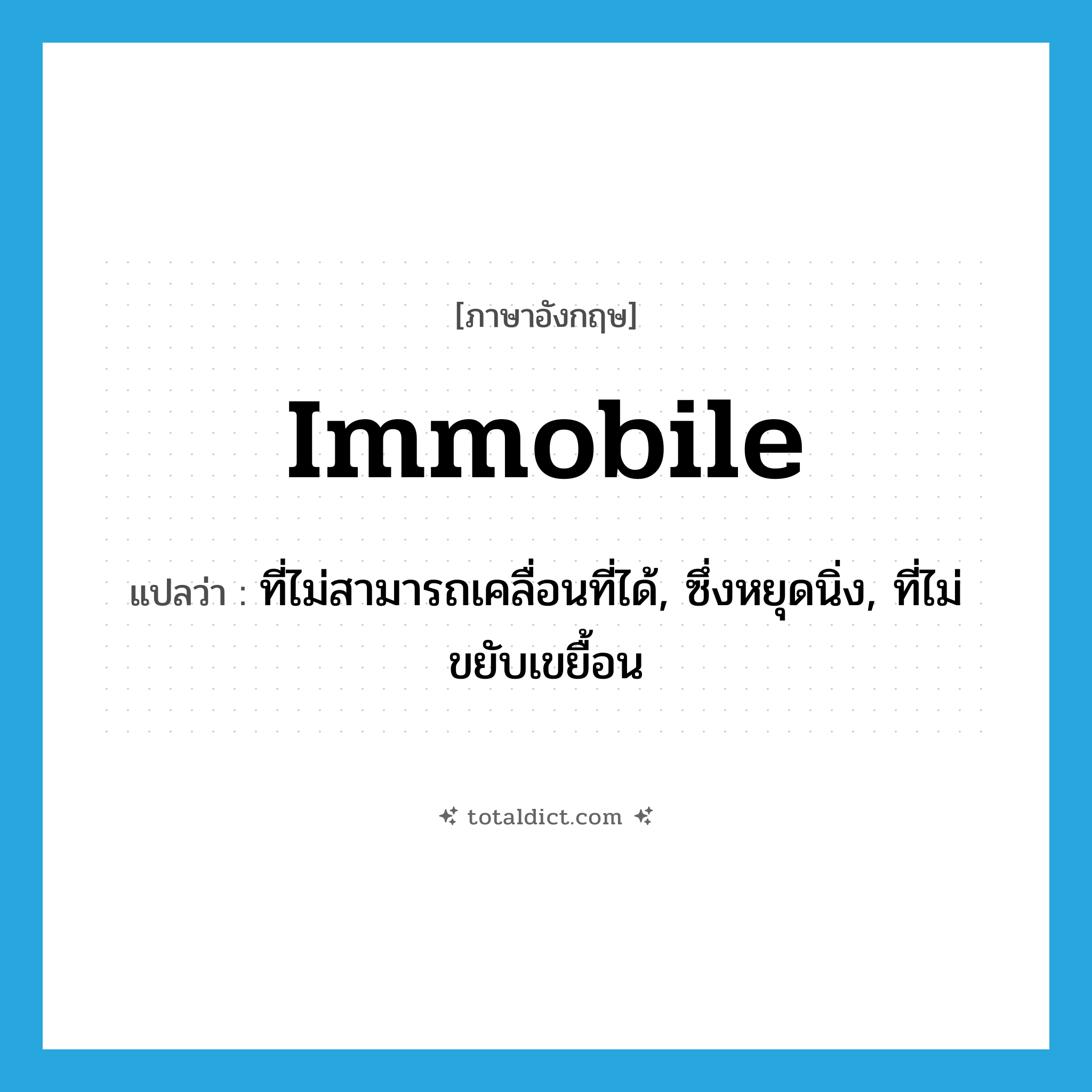 immobile แปลว่า?, คำศัพท์ภาษาอังกฤษ immobile แปลว่า ที่ไม่สามารถเคลื่อนที่ได้, ซึ่งหยุดนิ่ง, ที่ไม่ขยับเขยื้อน ประเภท ADJ หมวด ADJ