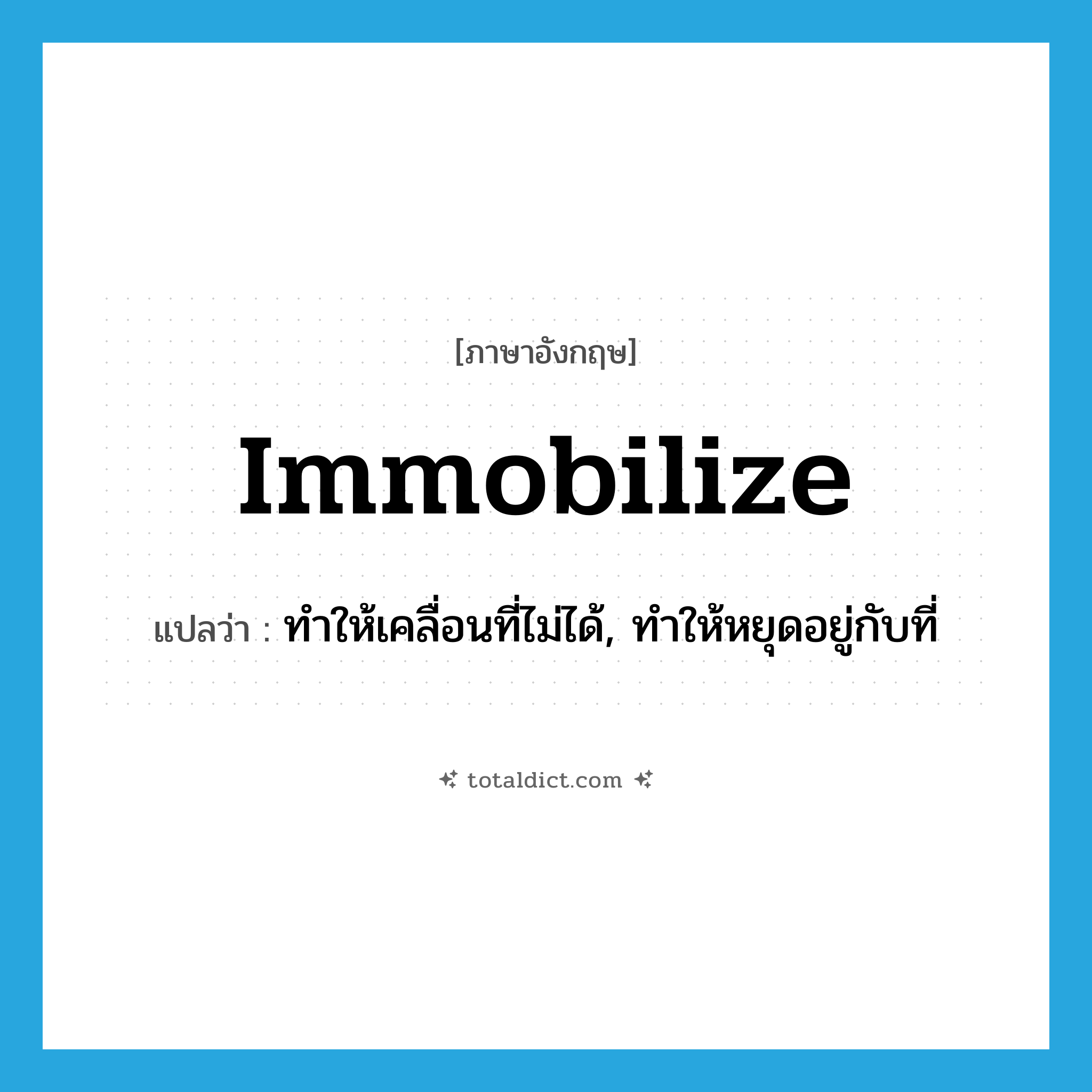 immobilize แปลว่า?, คำศัพท์ภาษาอังกฤษ immobilize แปลว่า ทำให้เคลื่อนที่ไม่ได้, ทำให้หยุดอยู่กับที่ ประเภท VT หมวด VT