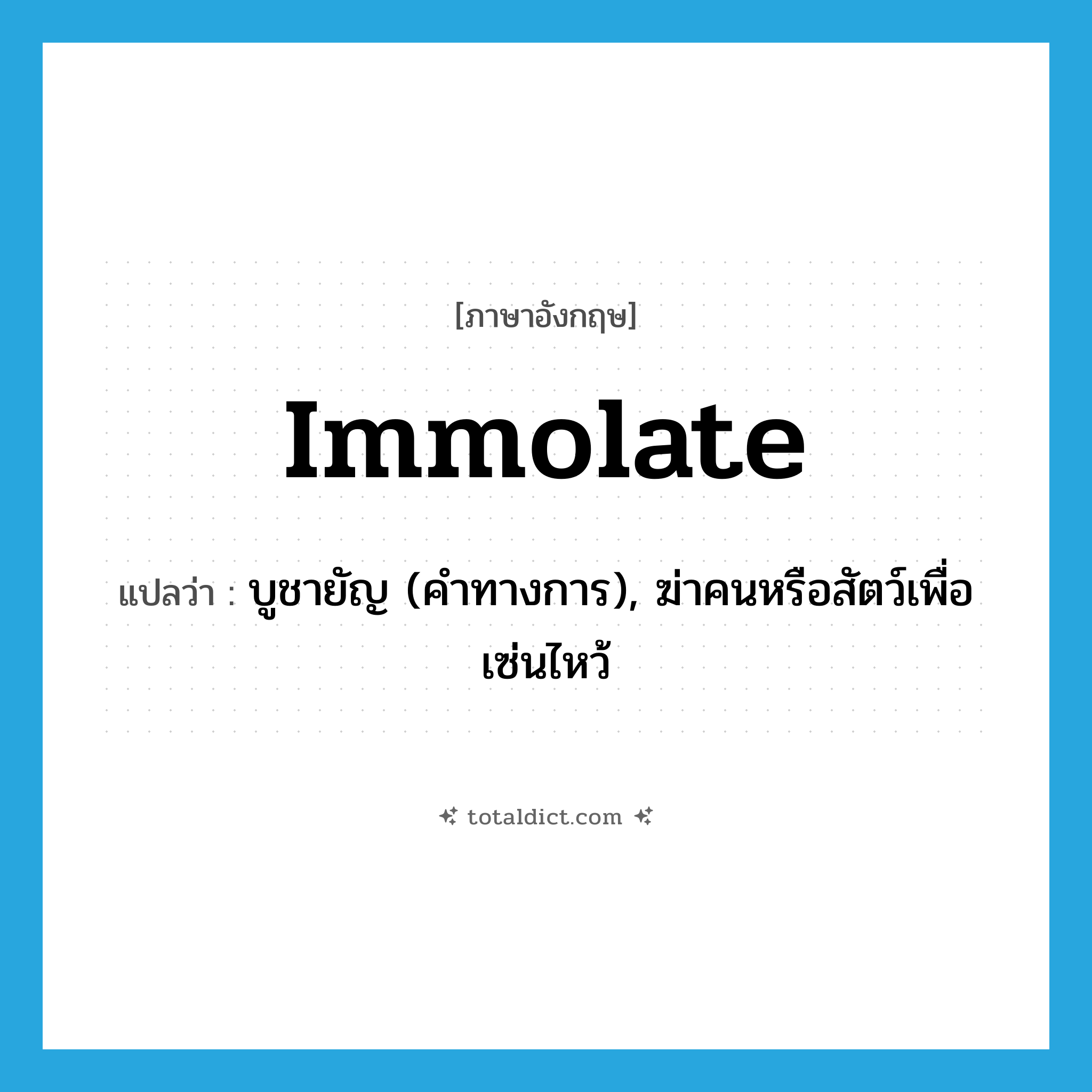 immolate แปลว่า?, คำศัพท์ภาษาอังกฤษ immolate แปลว่า บูชายัญ (คำทางการ), ฆ่าคนหรือสัตว์เพื่อเซ่นไหว้ ประเภท VT หมวด VT