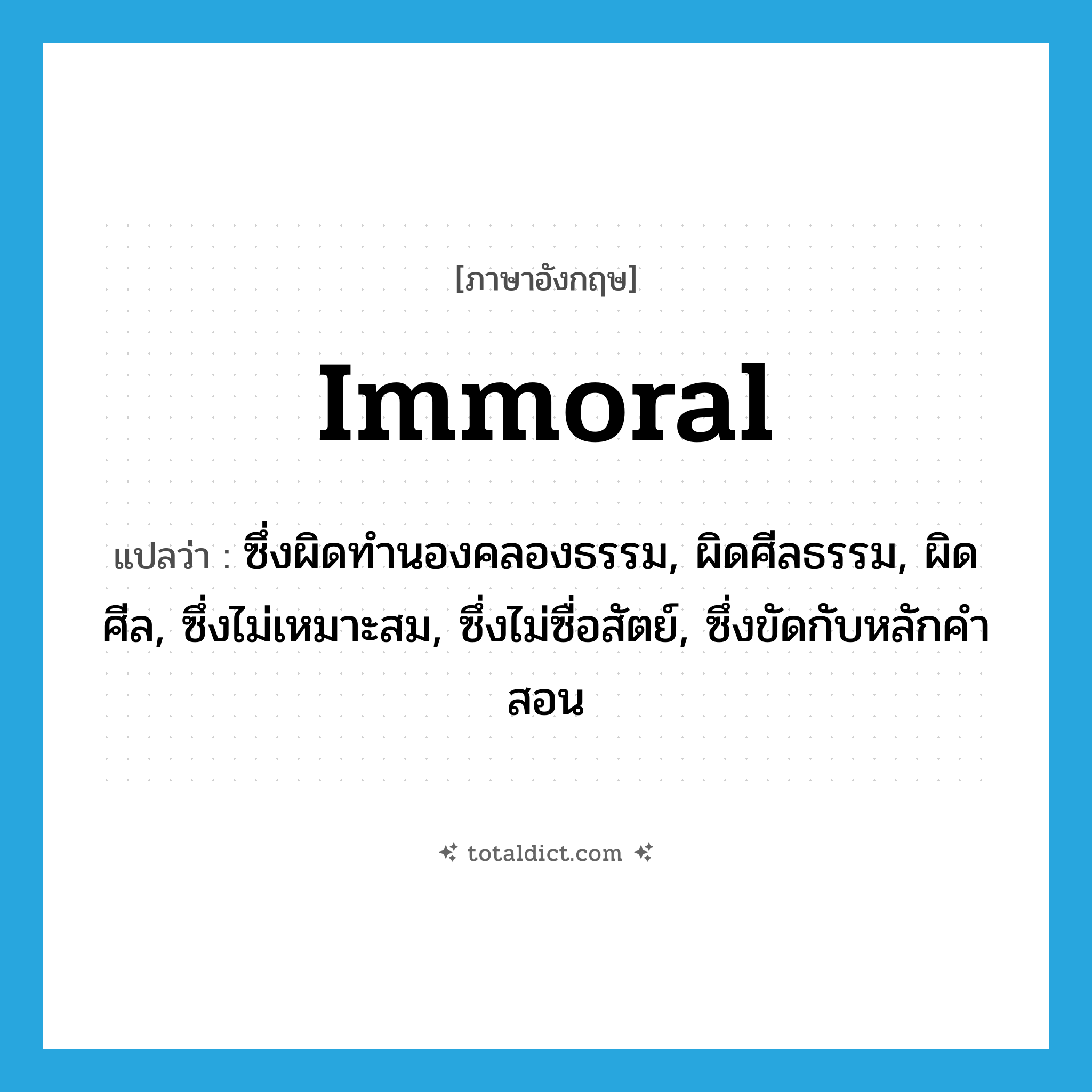 immoral แปลว่า?, คำศัพท์ภาษาอังกฤษ immoral แปลว่า ซึ่งผิดทำนองคลองธรรม, ผิดศีลธรรม, ผิดศีล, ซึ่งไม่เหมาะสม, ซึ่งไม่ซื่อสัตย์, ซึ่งขัดกับหลักคำสอน ประเภท ADJ หมวด ADJ