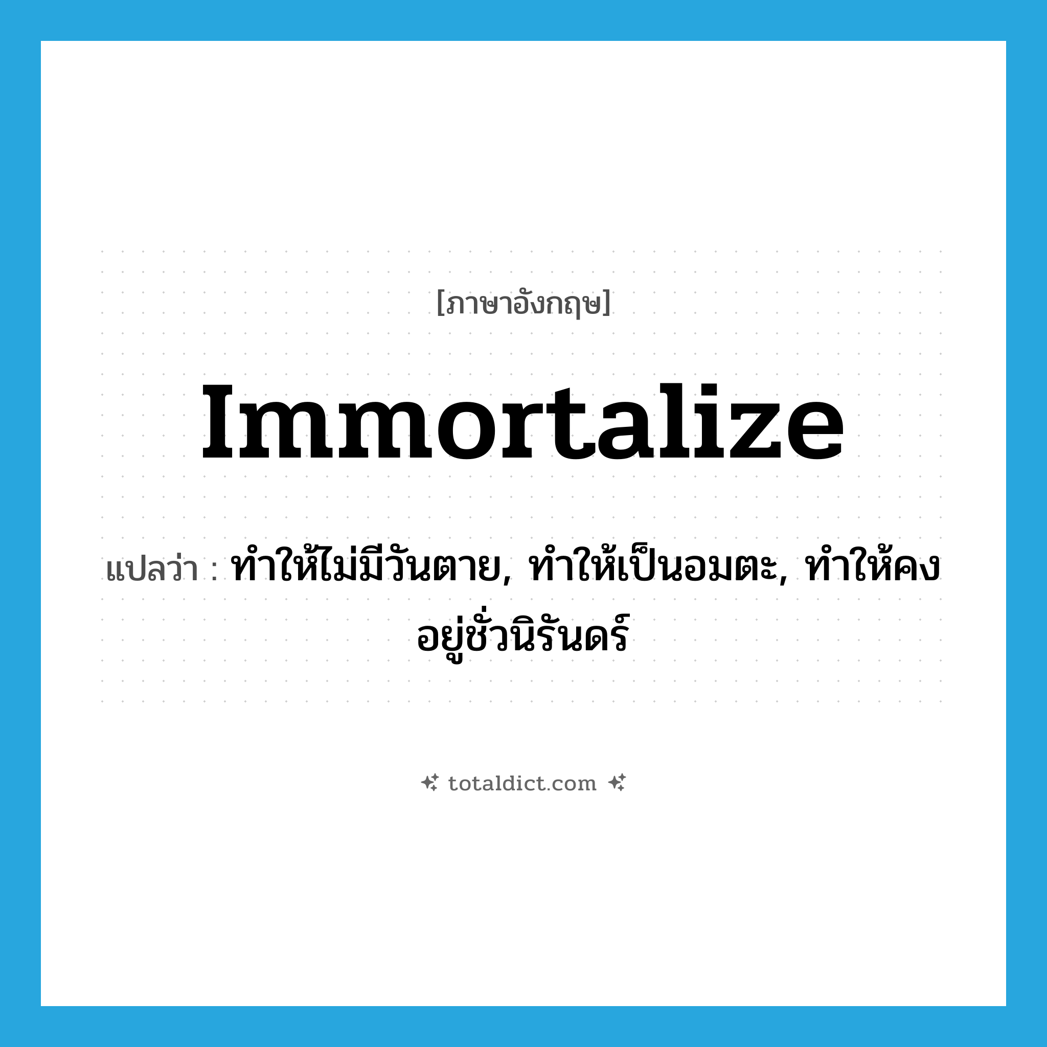 immortalize แปลว่า?, คำศัพท์ภาษาอังกฤษ immortalize แปลว่า ทำให้ไม่มีวันตาย, ทำให้เป็นอมตะ, ทำให้คงอยู่ชั่วนิรันดร์ ประเภท VT หมวด VT