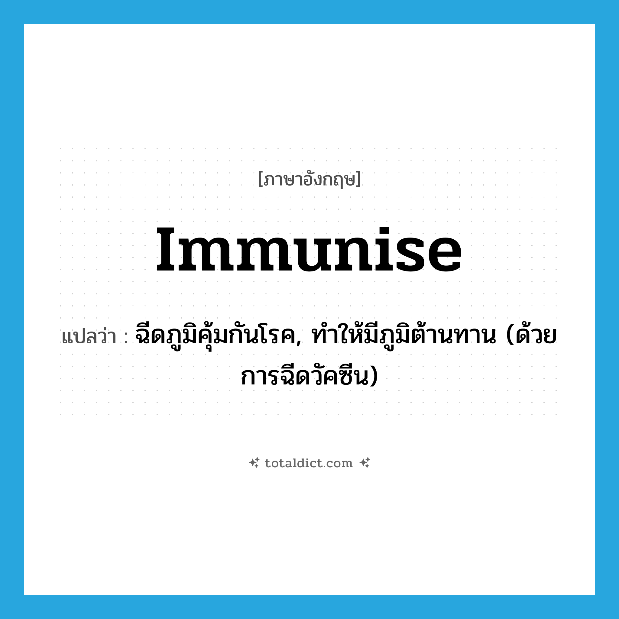 immunise แปลว่า?, คำศัพท์ภาษาอังกฤษ immunise แปลว่า ฉีดภูมิคุ้มกันโรค, ทำให้มีภูมิต้านทาน (ด้วยการฉีดวัคซีน) ประเภท VT หมวด VT