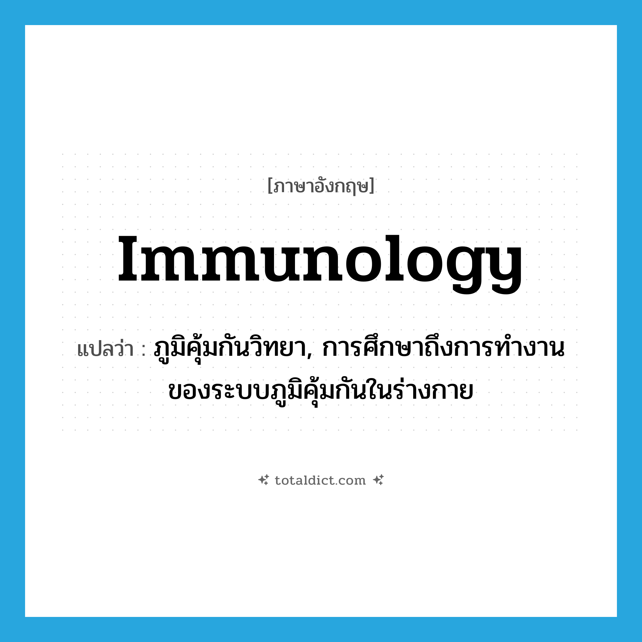 immunology แปลว่า?, คำศัพท์ภาษาอังกฤษ immunology แปลว่า ภูมิคุ้มกันวิทยา, การศึกษาถึงการทำงานของระบบภูมิคุ้มกันในร่างกาย ประเภท N หมวด N