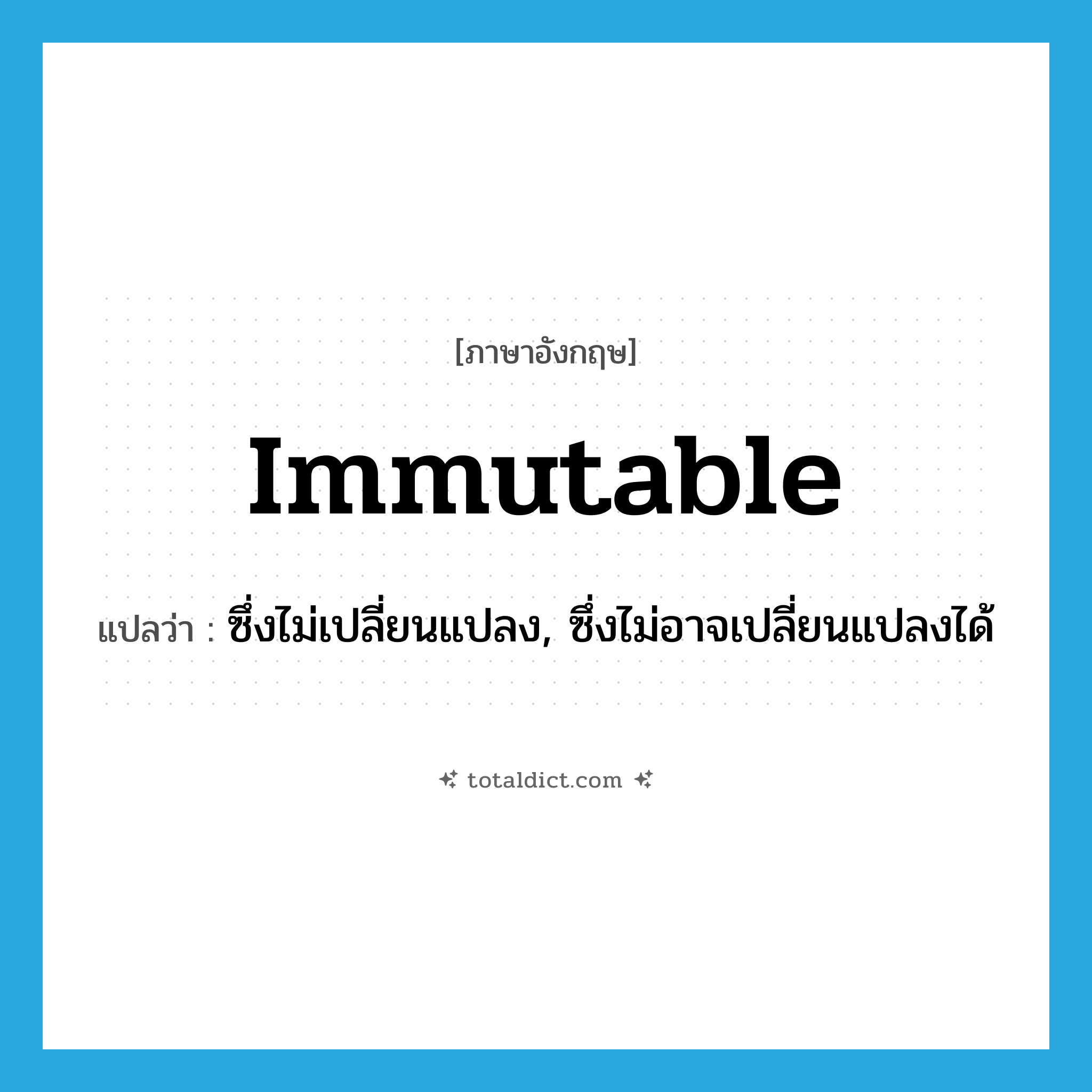 immutable แปลว่า?, คำศัพท์ภาษาอังกฤษ immutable แปลว่า ซึ่งไม่เปลี่ยนแปลง, ซึ่งไม่อาจเปลี่ยนแปลงได้ ประเภท ADJ หมวด ADJ
