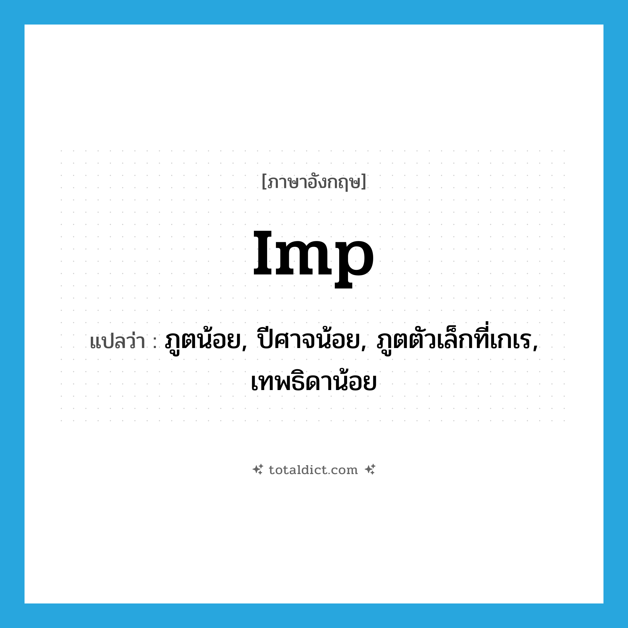 imp แปลว่า?, คำศัพท์ภาษาอังกฤษ imp แปลว่า ภูตน้อย, ปีศาจน้อย, ภูตตัวเล็กที่เกเร, เทพธิดาน้อย ประเภท N หมวด N