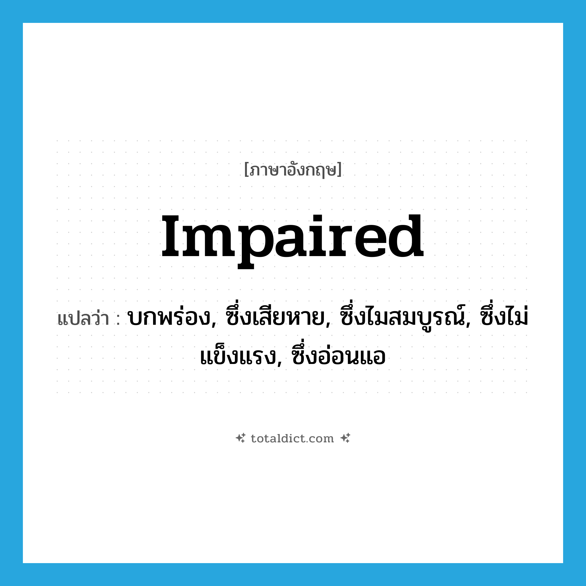 impaired แปลว่า?, คำศัพท์ภาษาอังกฤษ impaired แปลว่า บกพร่อง, ซึ่งเสียหาย, ซึ่งไมสมบูรณ์, ซึ่งไม่แข็งแรง, ซึ่งอ่อนแอ ประเภท ADJ หมวด ADJ