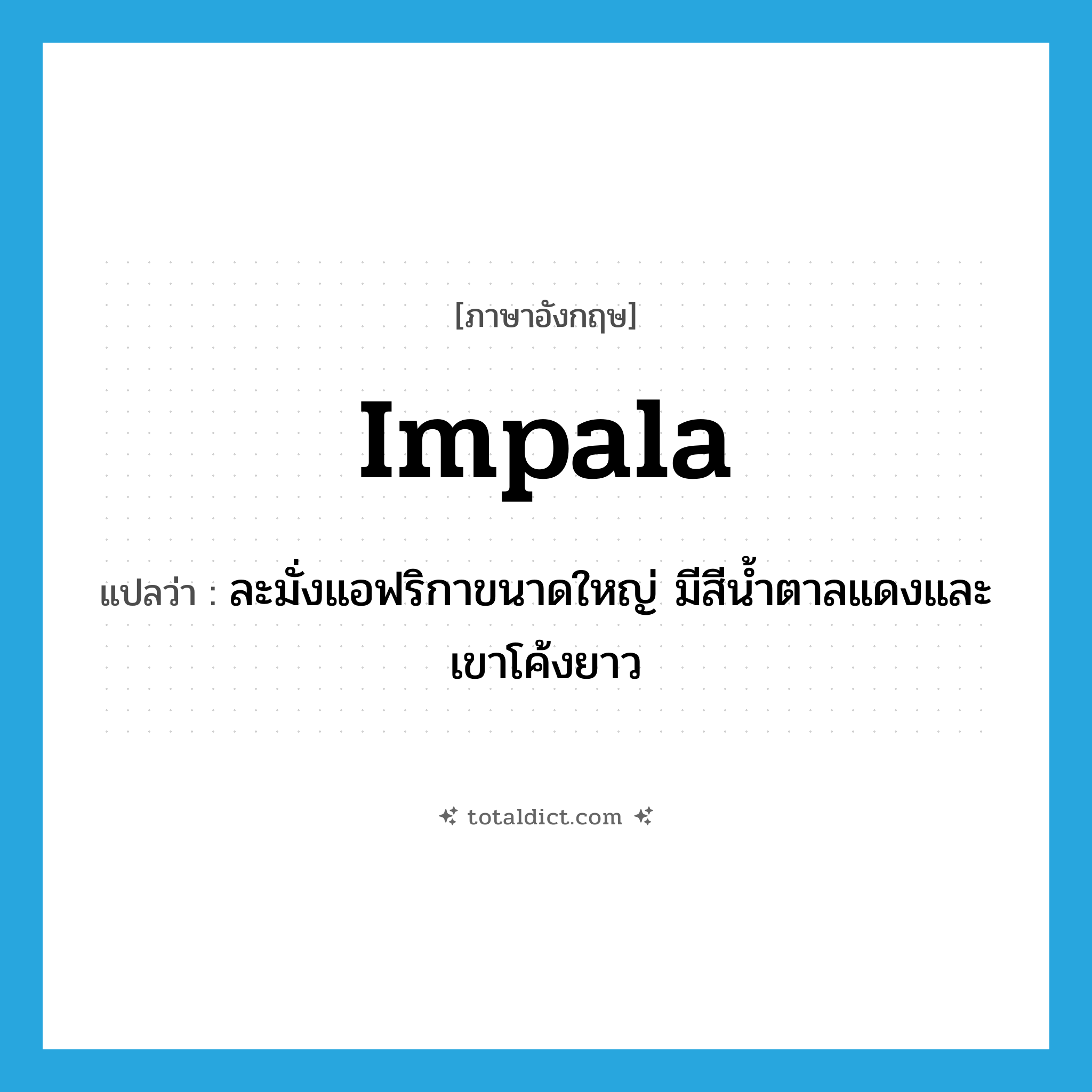 impala แปลว่า?, คำศัพท์ภาษาอังกฤษ impala แปลว่า ละมั่งแอฟริกาขนาดใหญ่ มีสีน้ำตาลแดงและเขาโค้งยาว ประเภท N หมวด N
