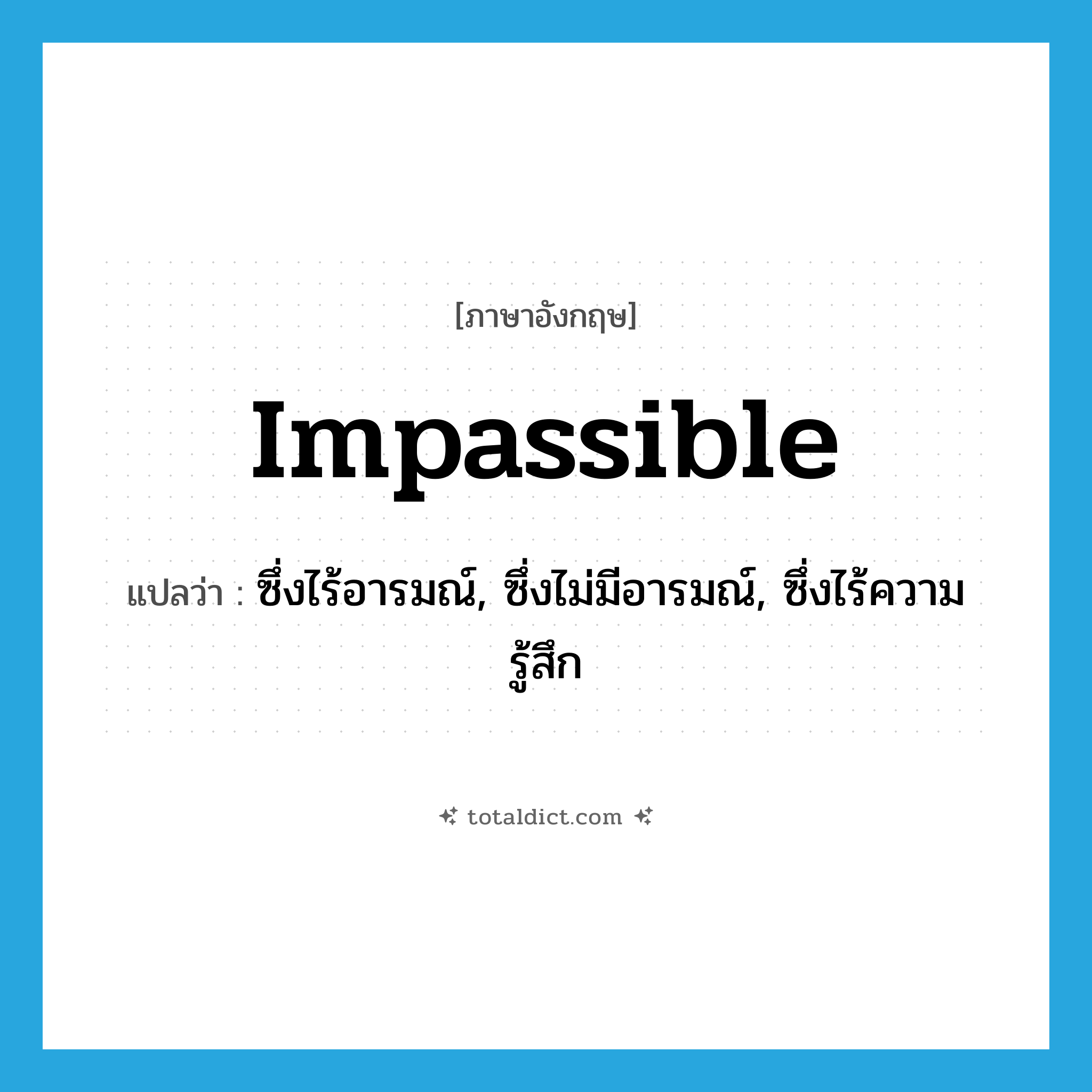 impassible แปลว่า?, คำศัพท์ภาษาอังกฤษ impassible แปลว่า ซึ่งไร้อารมณ์, ซึ่งไม่มีอารมณ์, ซึ่งไร้ความรู้สึก ประเภท ADJ หมวด ADJ