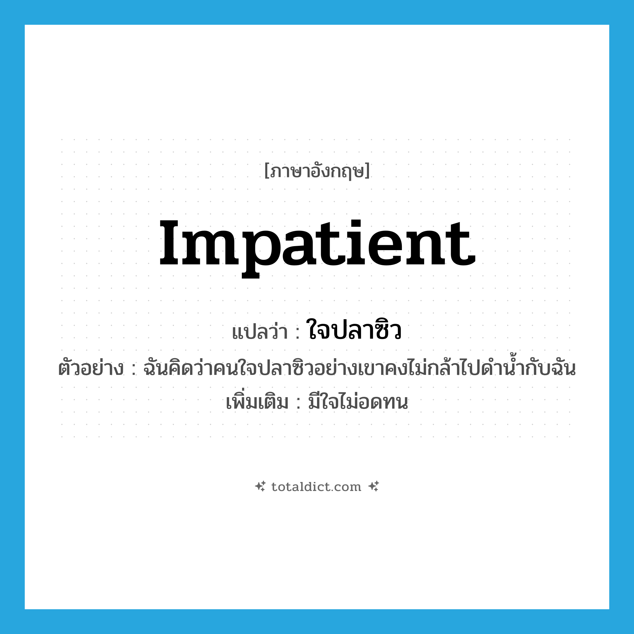 impatient แปลว่า?, คำศัพท์ภาษาอังกฤษ impatient แปลว่า ใจปลาซิว ประเภท ADJ ตัวอย่าง ฉันคิดว่าคนใจปลาซิวอย่างเขาคงไม่กล้าไปดำน้ำกับฉัน เพิ่มเติม มีใจไม่อดทน หมวด ADJ