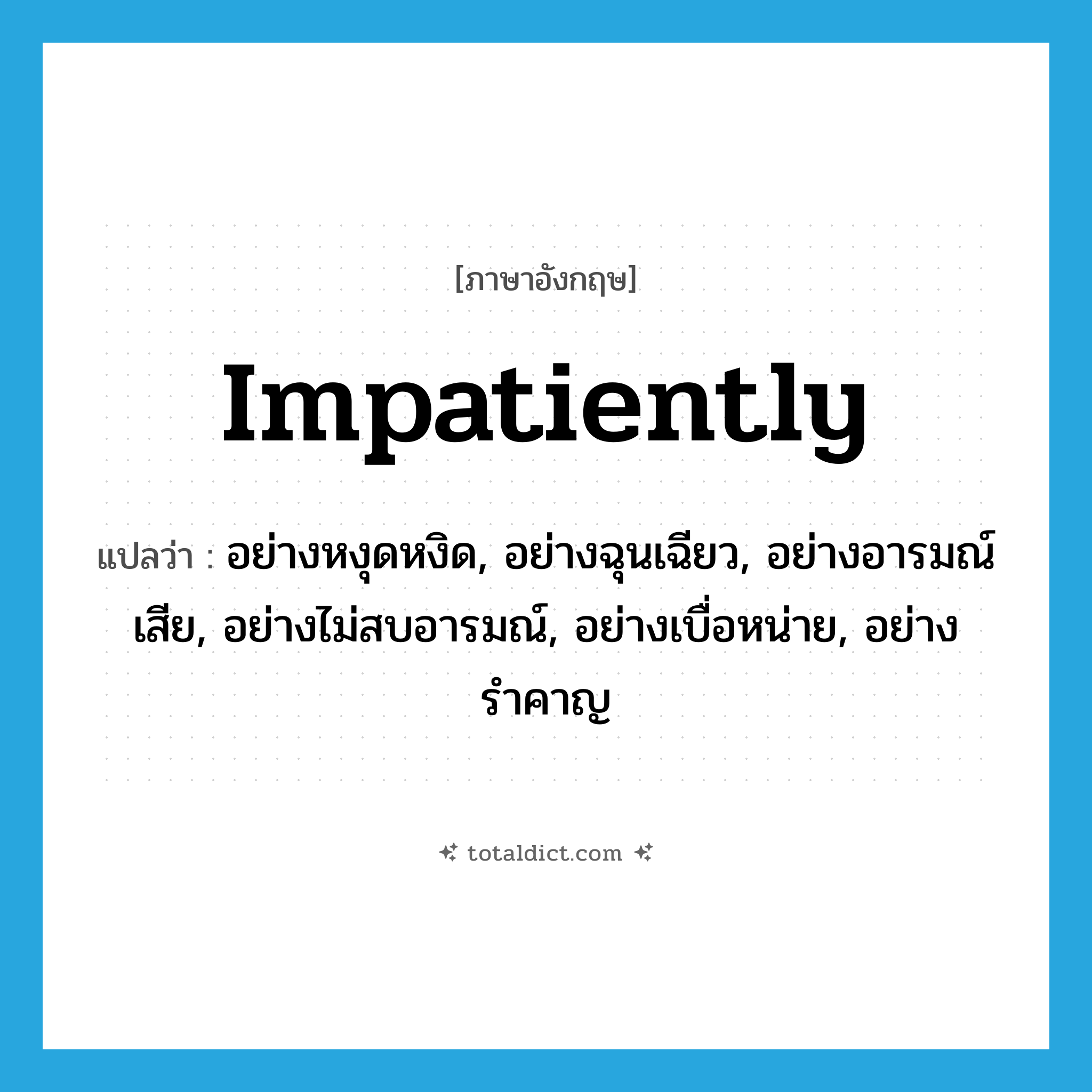 impatiently แปลว่า?, คำศัพท์ภาษาอังกฤษ impatiently แปลว่า อย่างหงุดหงิด, อย่างฉุนเฉียว, อย่างอารมณ์เสีย, อย่างไม่สบอารมณ์, อย่างเบื่อหน่าย, อย่างรำคาญ ประเภท ADV หมวด ADV