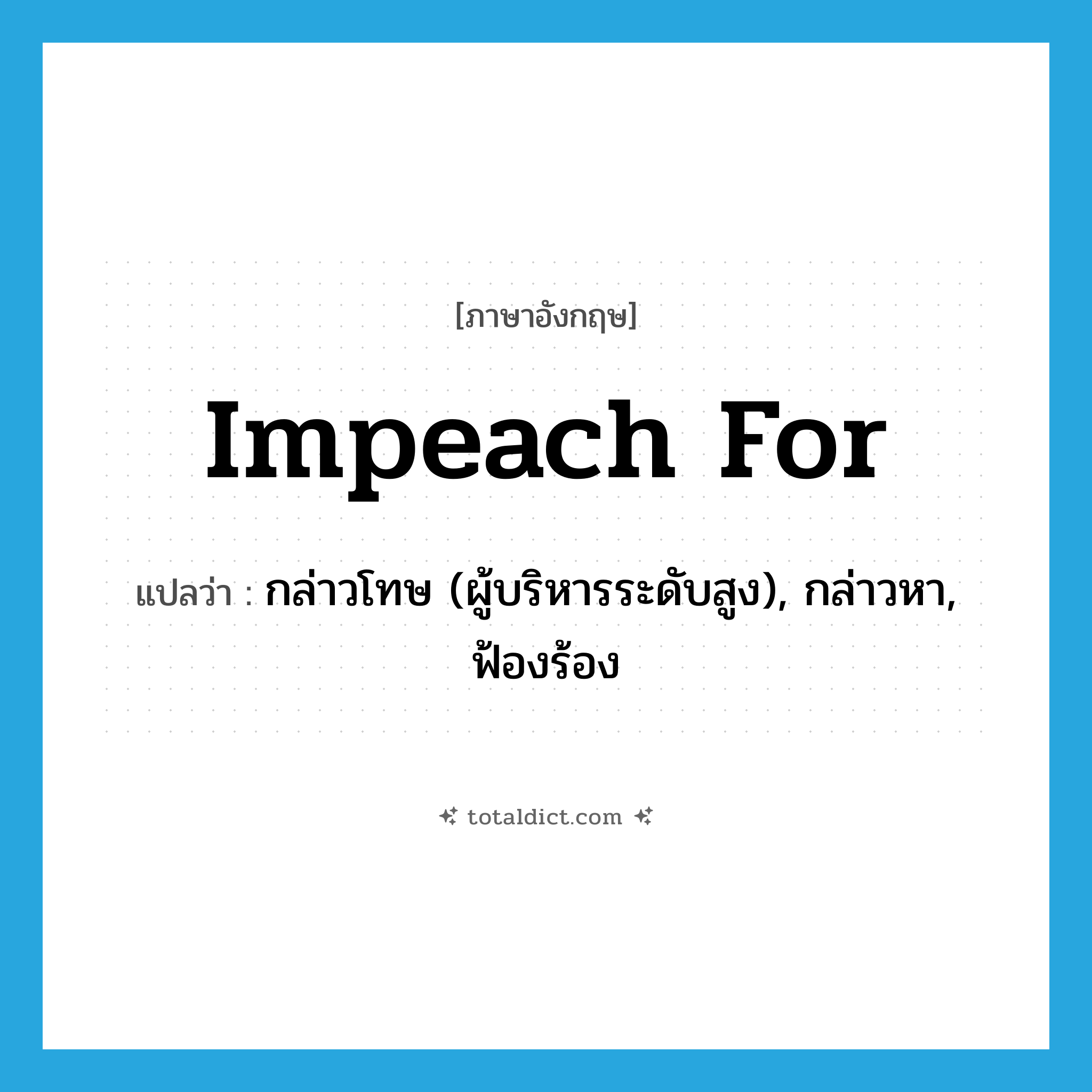 impeach for แปลว่า?, คำศัพท์ภาษาอังกฤษ impeach for แปลว่า กล่าวโทษ (ผู้บริหารระดับสูง), กล่าวหา, ฟ้องร้อง ประเภท PHRV หมวด PHRV
