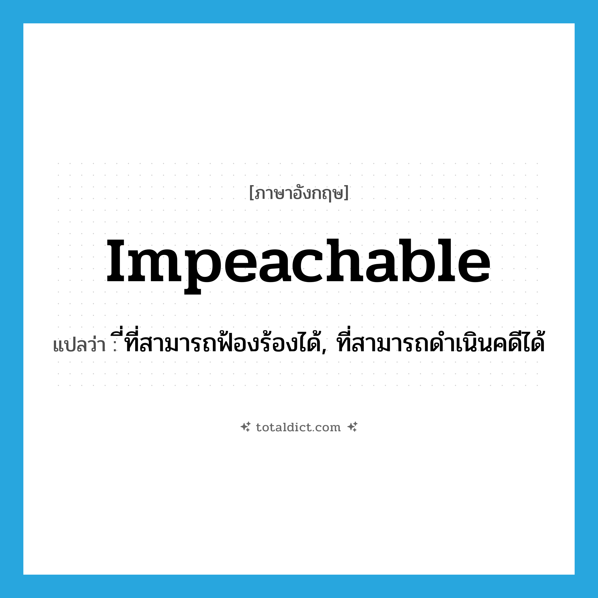 impeachable แปลว่า?, คำศัพท์ภาษาอังกฤษ impeachable แปลว่า ี่ที่สามารถฟ้องร้องได้, ที่สามารถดำเนินคดีได้ ประเภท ADJ หมวด ADJ
