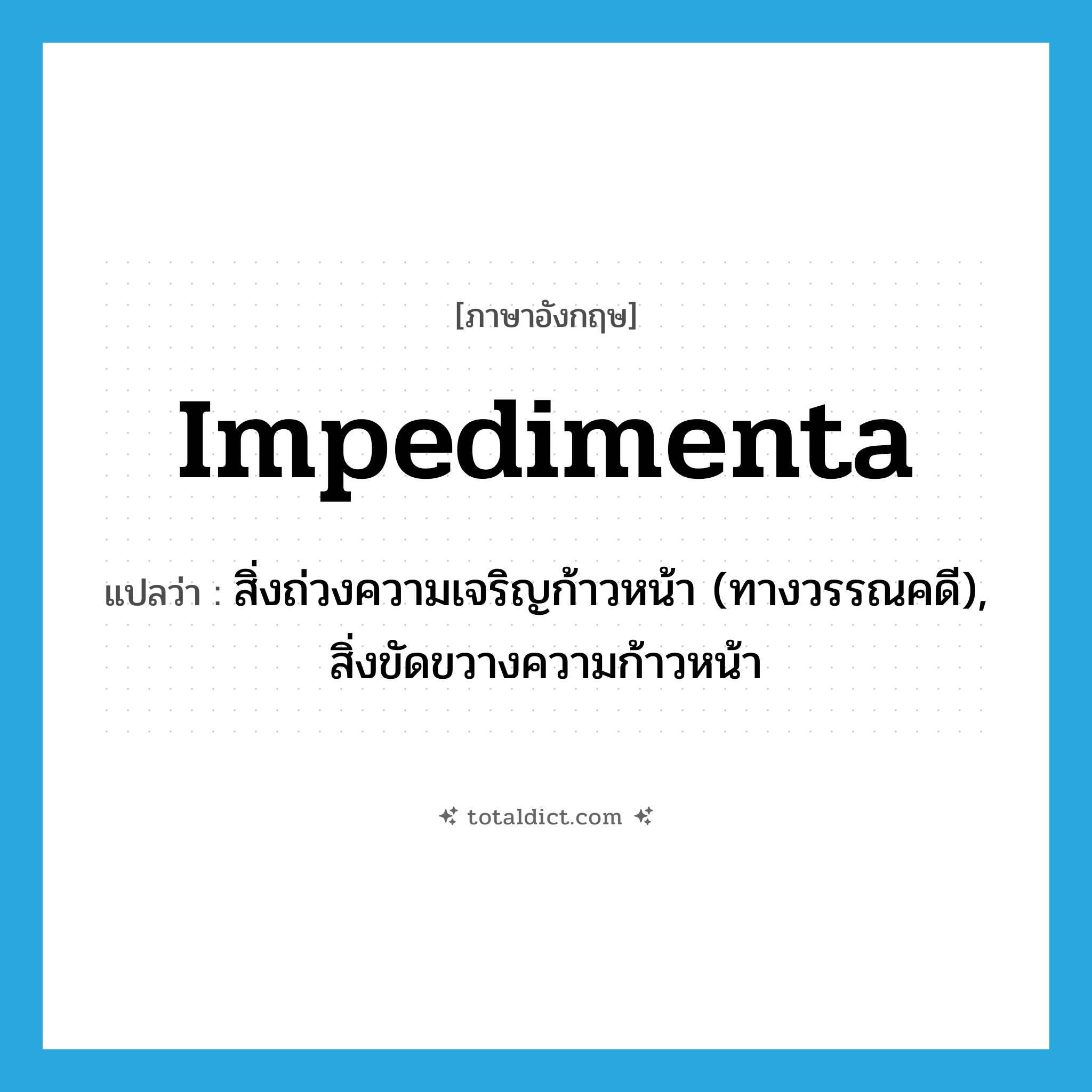 impedimenta แปลว่า?, คำศัพท์ภาษาอังกฤษ impedimenta แปลว่า สิ่งถ่วงความเจริญก้าวหน้า (ทางวรรณคดี), สิ่งขัดขวางความก้าวหน้า ประเภท N หมวด N