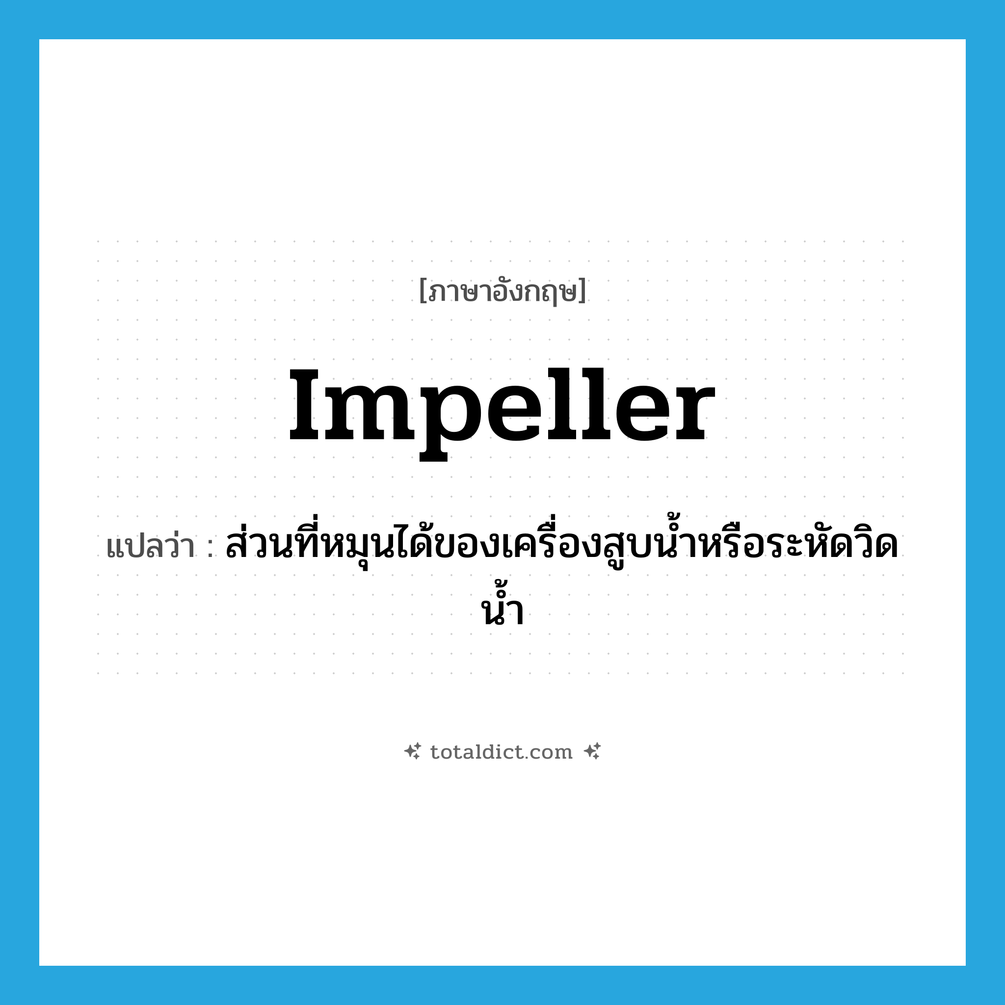 impeller แปลว่า?, คำศัพท์ภาษาอังกฤษ impeller แปลว่า ส่วนที่หมุนได้ของเครื่องสูบน้ำหรือระหัดวิดน้ำ ประเภท N หมวด N