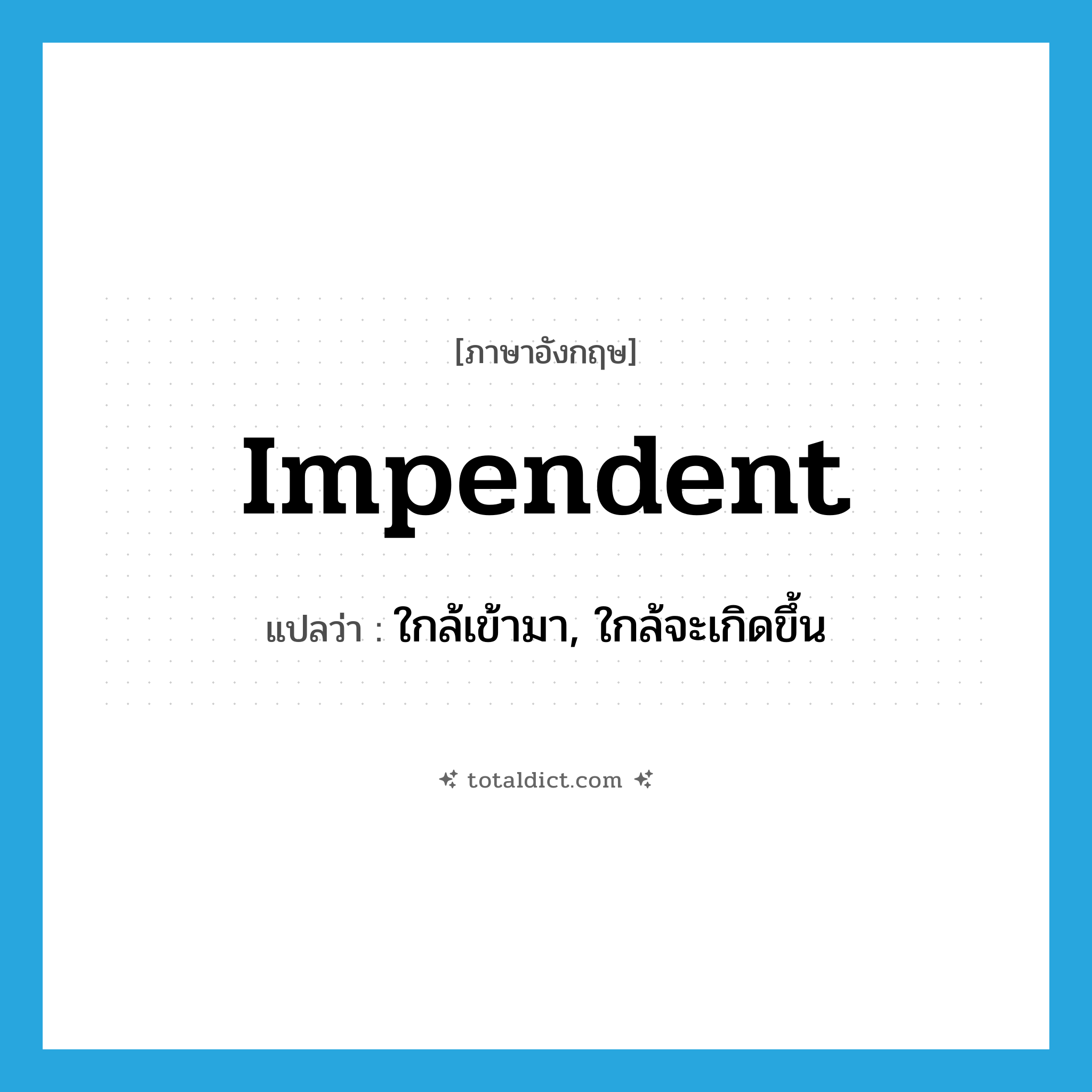 impendent แปลว่า?, คำศัพท์ภาษาอังกฤษ impendent แปลว่า ใกล้เข้ามา, ใกล้จะเกิดขึ้น ประเภท ADJ หมวด ADJ