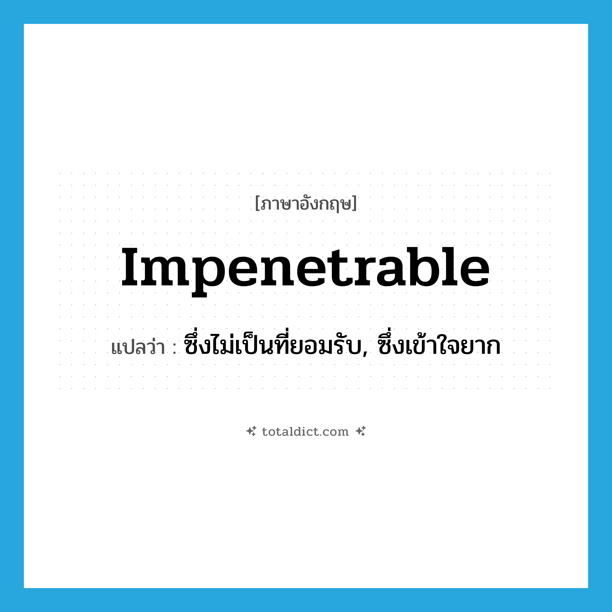impenetrable แปลว่า?, คำศัพท์ภาษาอังกฤษ impenetrable แปลว่า ซึ่งไม่เป็นที่ยอมรับ, ซึ่งเข้าใจยาก ประเภท ADJ หมวด ADJ