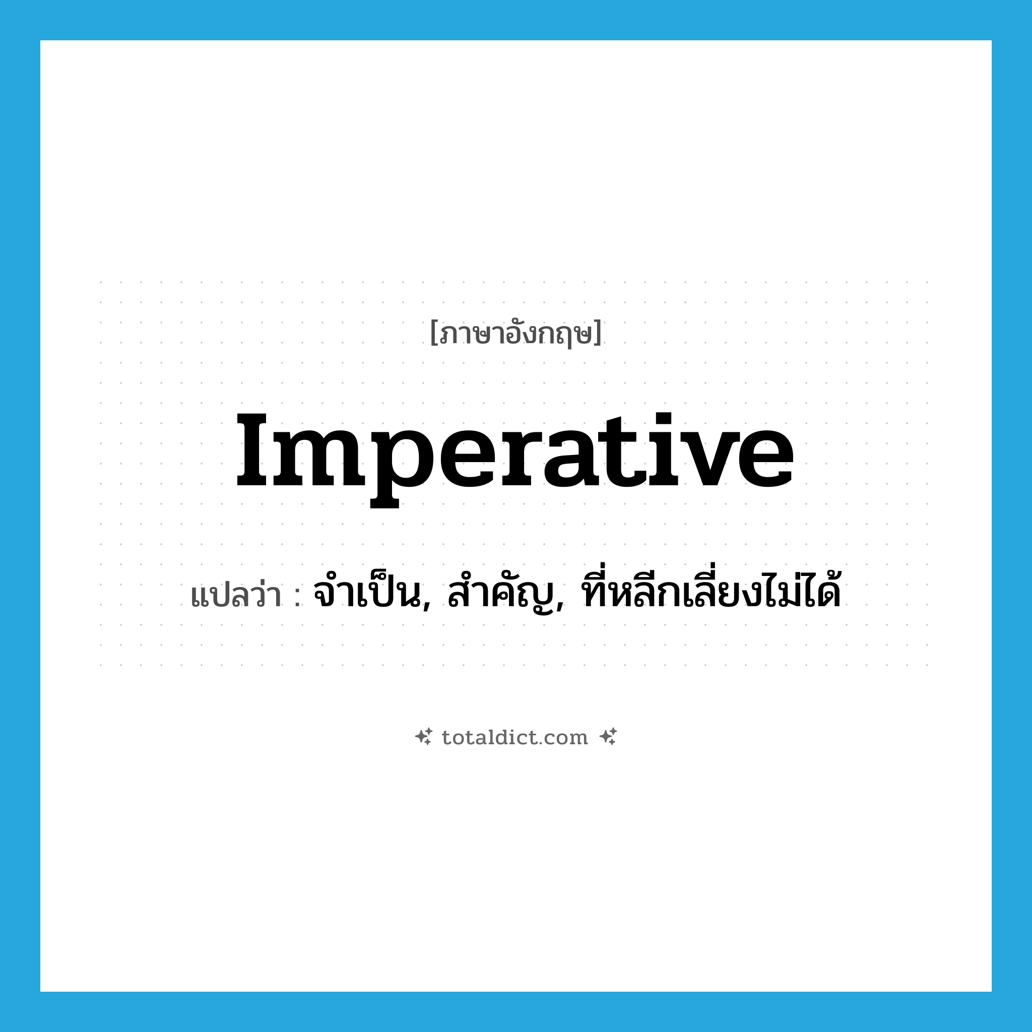 imperative แปลว่า?, คำศัพท์ภาษาอังกฤษ imperative แปลว่า จำเป็น, สำคัญ, ที่หลีกเลี่ยงไม่ได้ ประเภท ADJ หมวด ADJ