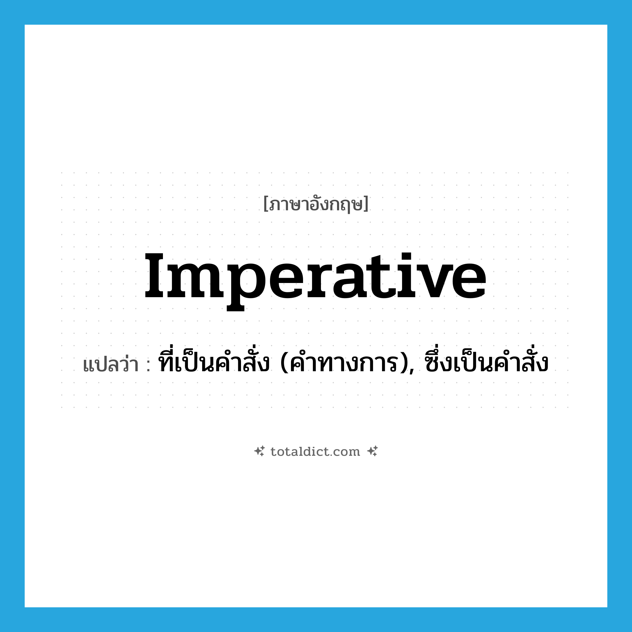 imperative แปลว่า?, คำศัพท์ภาษาอังกฤษ imperative แปลว่า ที่เป็นคำสั่ง (คำทางการ), ซึ่งเป็นคำสั่ง ประเภท ADJ หมวด ADJ