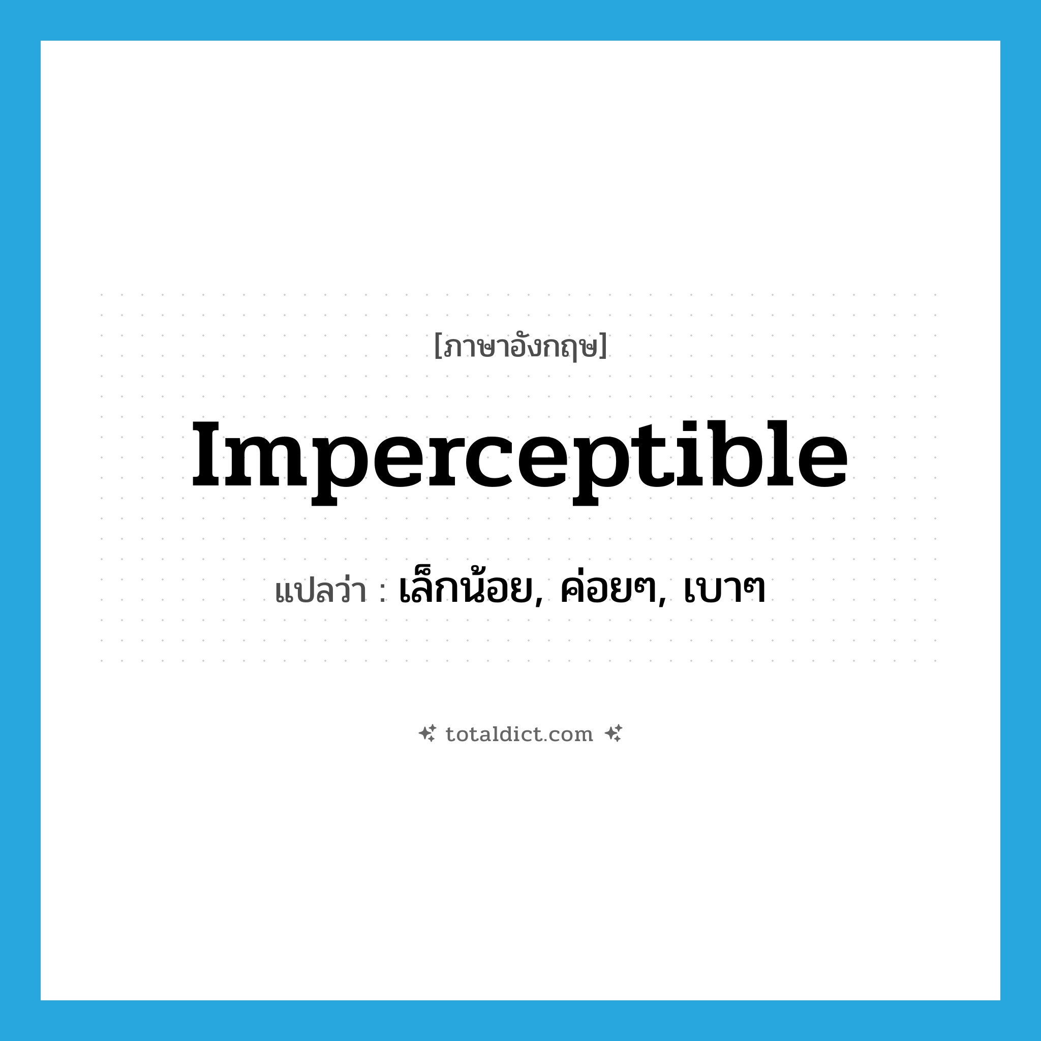 imperceptible แปลว่า?, คำศัพท์ภาษาอังกฤษ imperceptible แปลว่า เล็กน้อย, ค่อยๆ, เบาๆ ประเภท ADJ หมวด ADJ