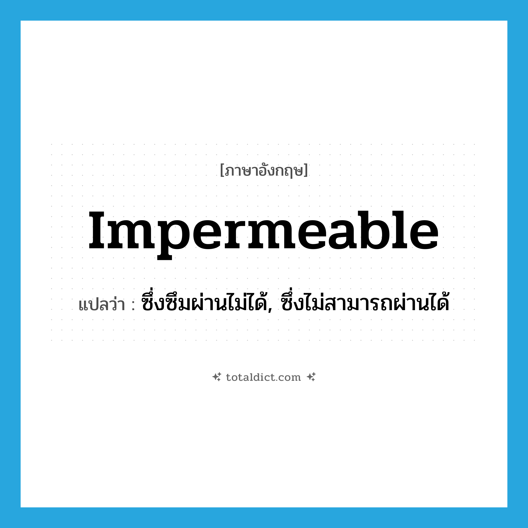 impermeable แปลว่า?, คำศัพท์ภาษาอังกฤษ impermeable แปลว่า ซึ่งซึมผ่านไม่ได้, ซึ่งไม่สามารถผ่านได้ ประเภท ADJ หมวด ADJ