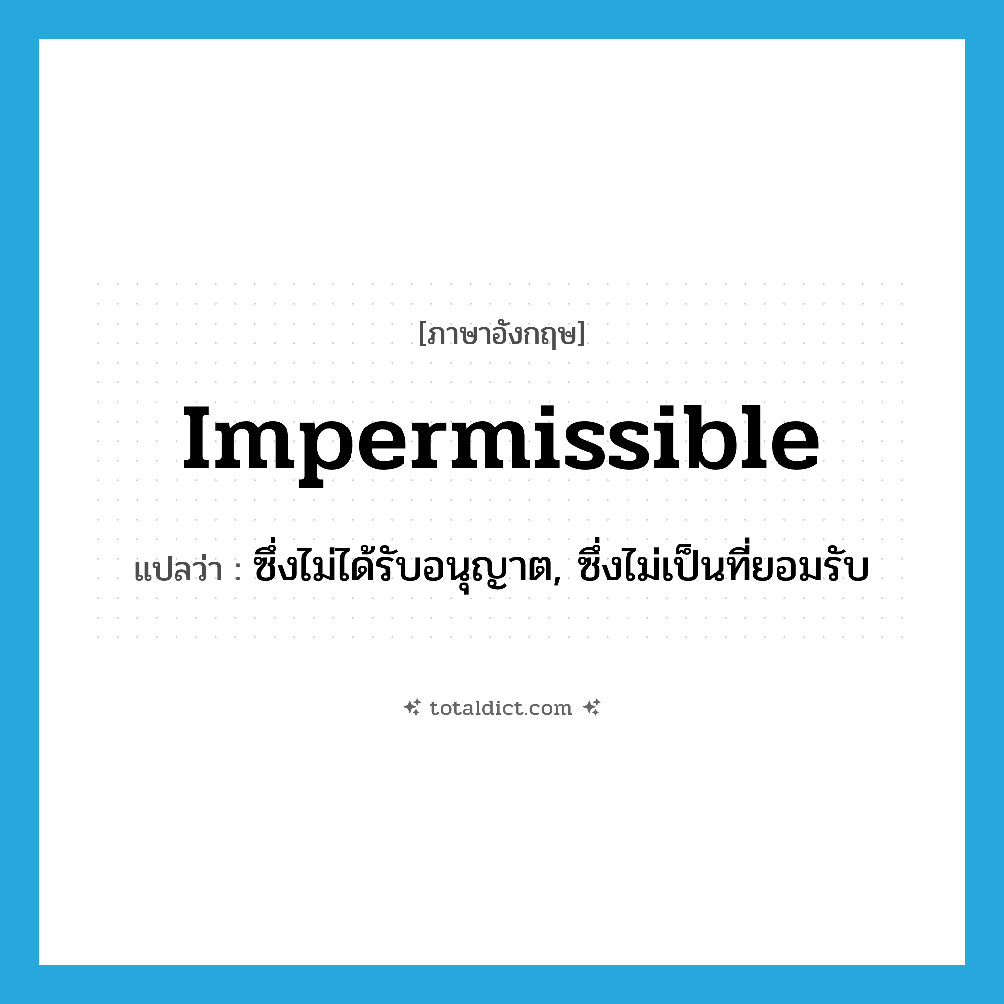 impermissible แปลว่า?, คำศัพท์ภาษาอังกฤษ impermissible แปลว่า ซึ่งไม่ได้รับอนุญาต, ซึ่งไม่เป็นที่ยอมรับ ประเภท ADJ หมวด ADJ