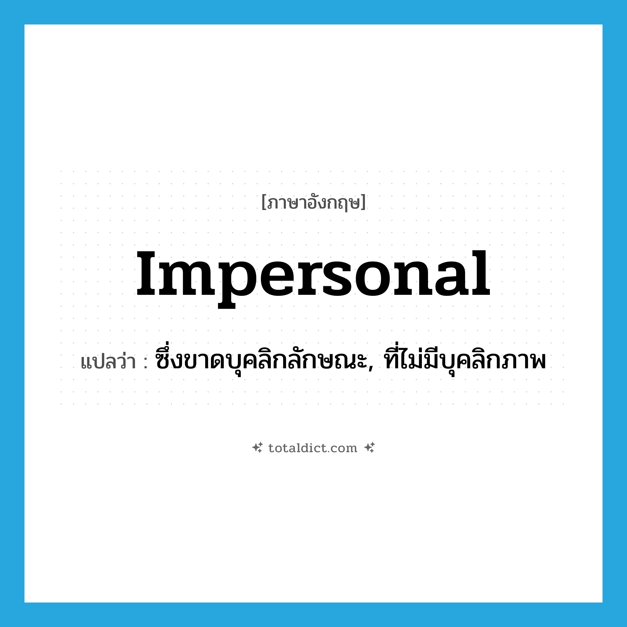 impersonal แปลว่า?, คำศัพท์ภาษาอังกฤษ impersonal แปลว่า ซึ่งขาดบุคลิกลักษณะ, ที่ไม่มีบุคลิกภาพ ประเภท ADJ หมวด ADJ