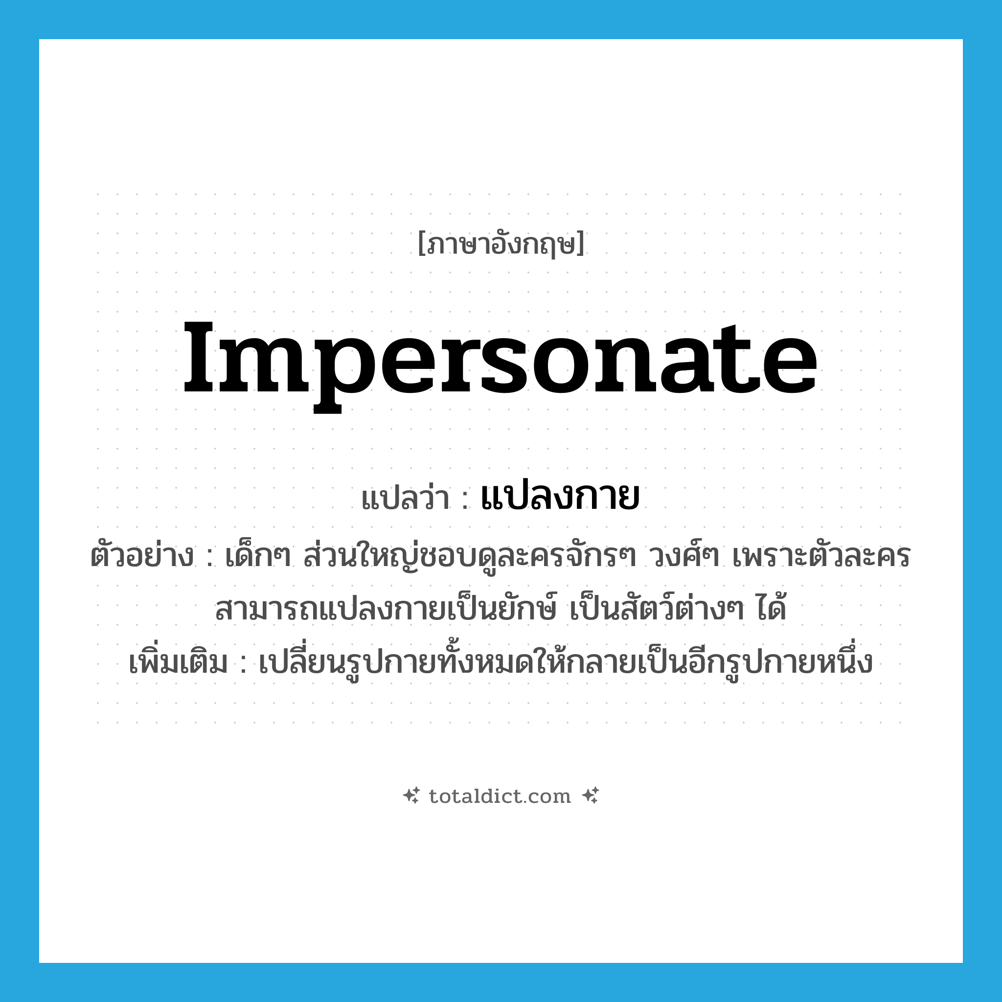 impersonate แปลว่า?, คำศัพท์ภาษาอังกฤษ impersonate แปลว่า แปลงกาย ประเภท V ตัวอย่าง เด็กๆ ส่วนใหญ่ชอบดูละครจักรๆ วงศ์ๆ เพราะตัวละครสามารถแปลงกายเป็นยักษ์ เป็นสัตว์ต่างๆ ได้ เพิ่มเติม เปลี่ยนรูปกายทั้งหมดให้กลายเป็นอีกรูปกายหนึ่ง หมวด V