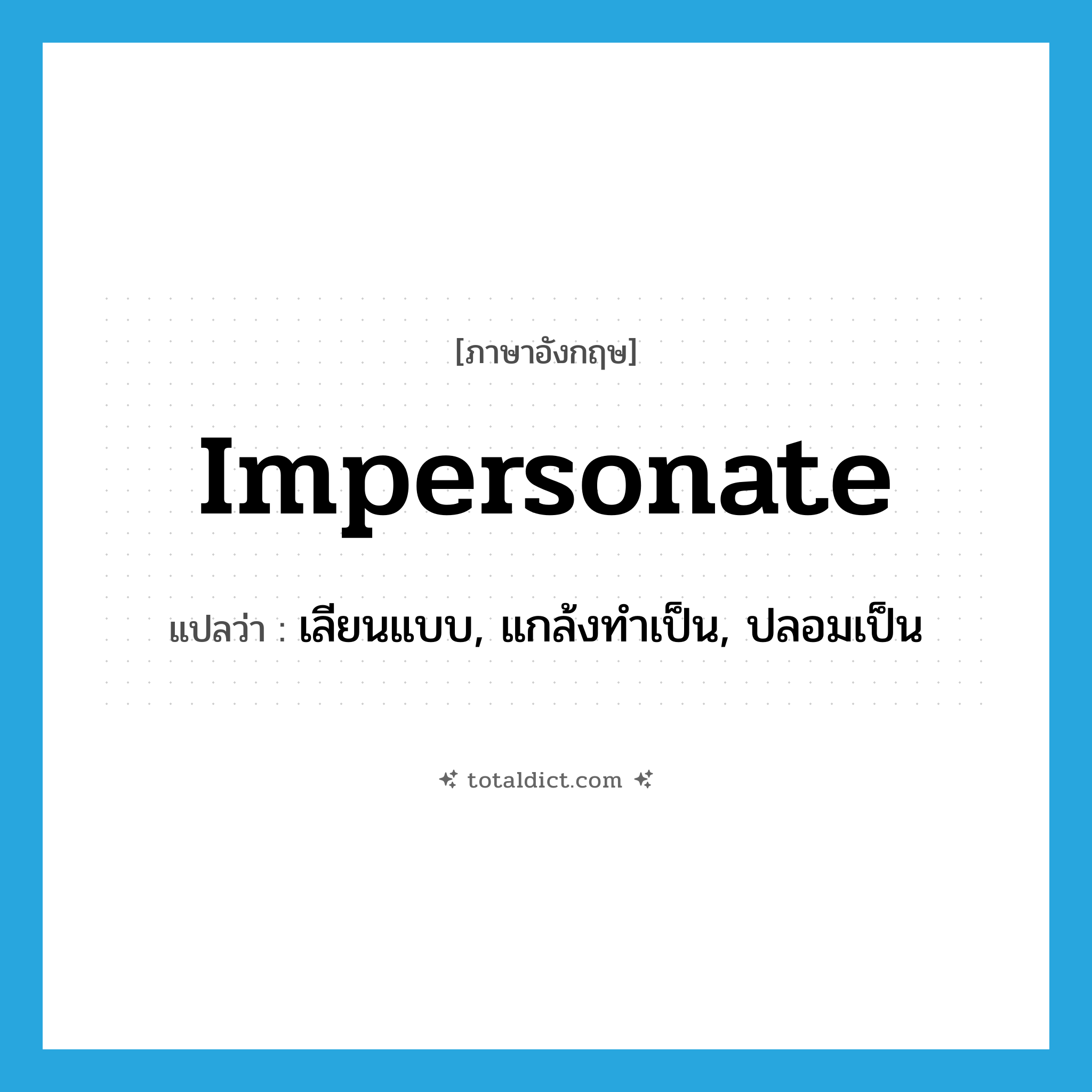 impersonate แปลว่า?, คำศัพท์ภาษาอังกฤษ impersonate แปลว่า เลียนแบบ, แกล้งทำเป็น, ปลอมเป็น ประเภท VT หมวด VT