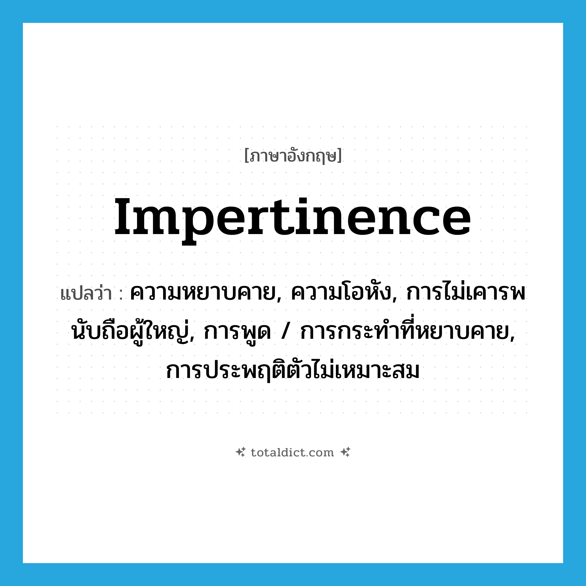 impertinence แปลว่า?, คำศัพท์ภาษาอังกฤษ impertinence แปลว่า ความหยาบคาย, ความโอหัง, การไม่เคารพนับถือผู้ใหญ่, การพูด / การกระทำที่หยาบคาย, การประพฤติตัวไม่เหมาะสม ประเภท N หมวด N