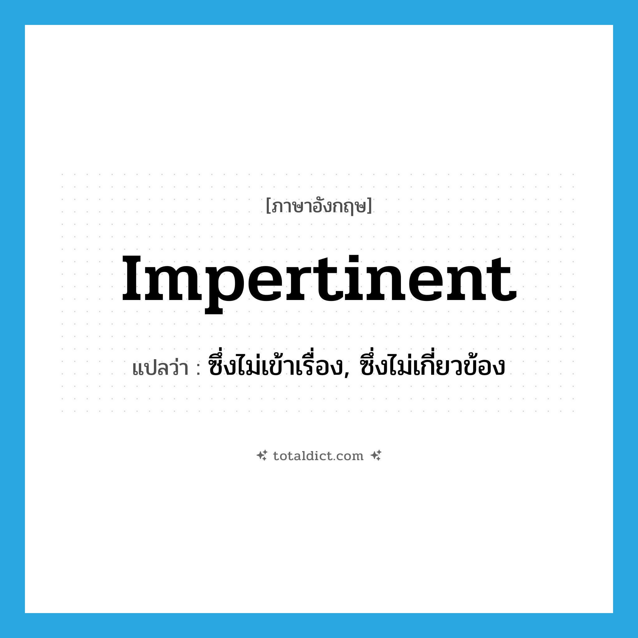 impertinent แปลว่า?, คำศัพท์ภาษาอังกฤษ impertinent แปลว่า ซึ่งไม่เข้าเรื่อง, ซึ่งไม่เกี่ยวข้อง ประเภท ADJ หมวด ADJ