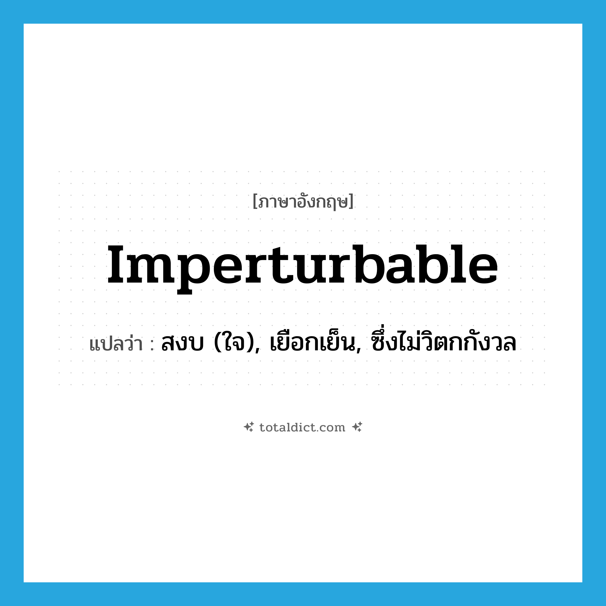 imperturbable แปลว่า?, คำศัพท์ภาษาอังกฤษ imperturbable แปลว่า สงบ (ใจ), เยือกเย็น, ซึ่งไม่วิตกกังวล ประเภท ADJ หมวด ADJ