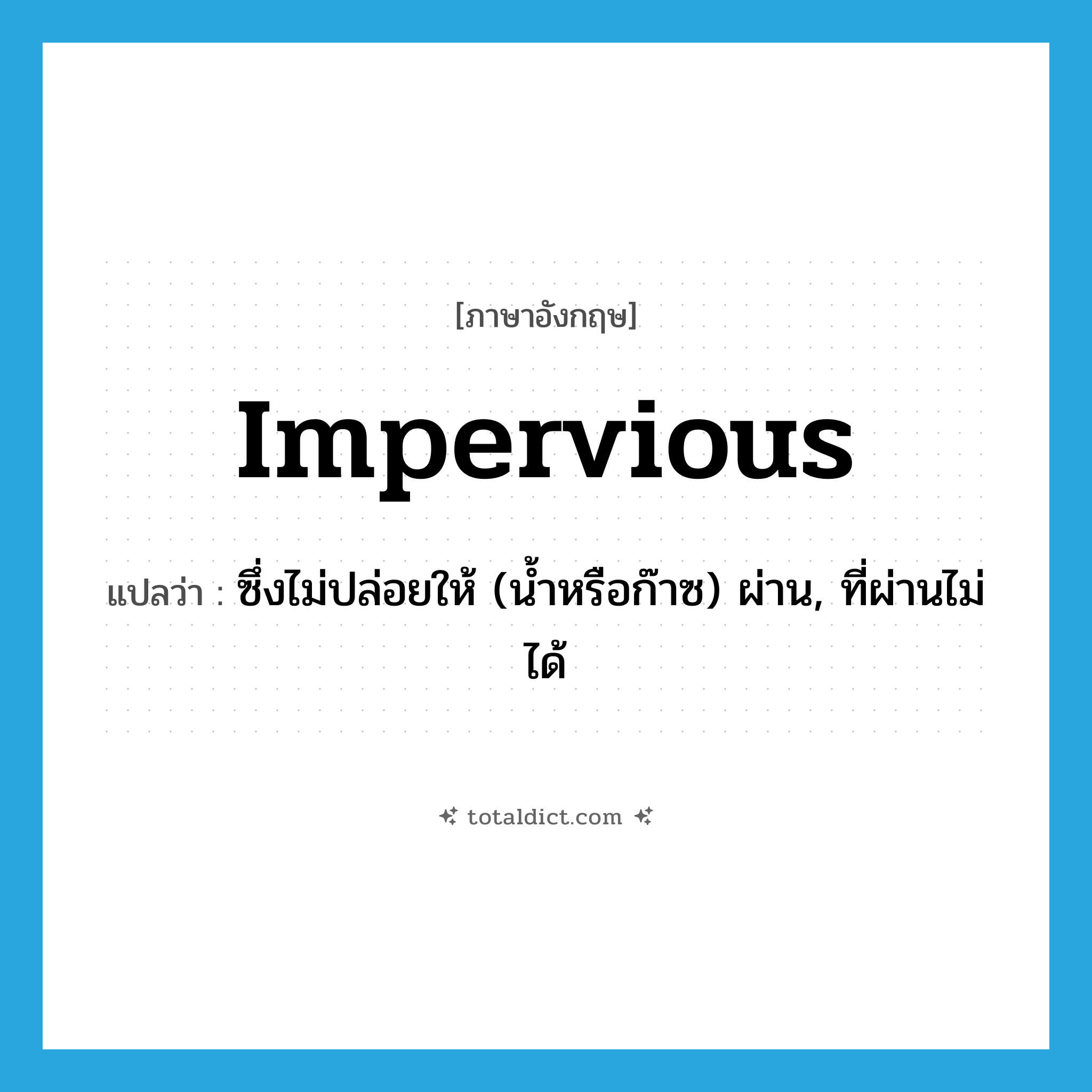 impervious แปลว่า?, คำศัพท์ภาษาอังกฤษ impervious แปลว่า ซึ่งไม่ปล่อยให้ (น้ำหรือก๊าซ) ผ่าน, ที่ผ่านไม่ได้ ประเภท ADJ หมวด ADJ
