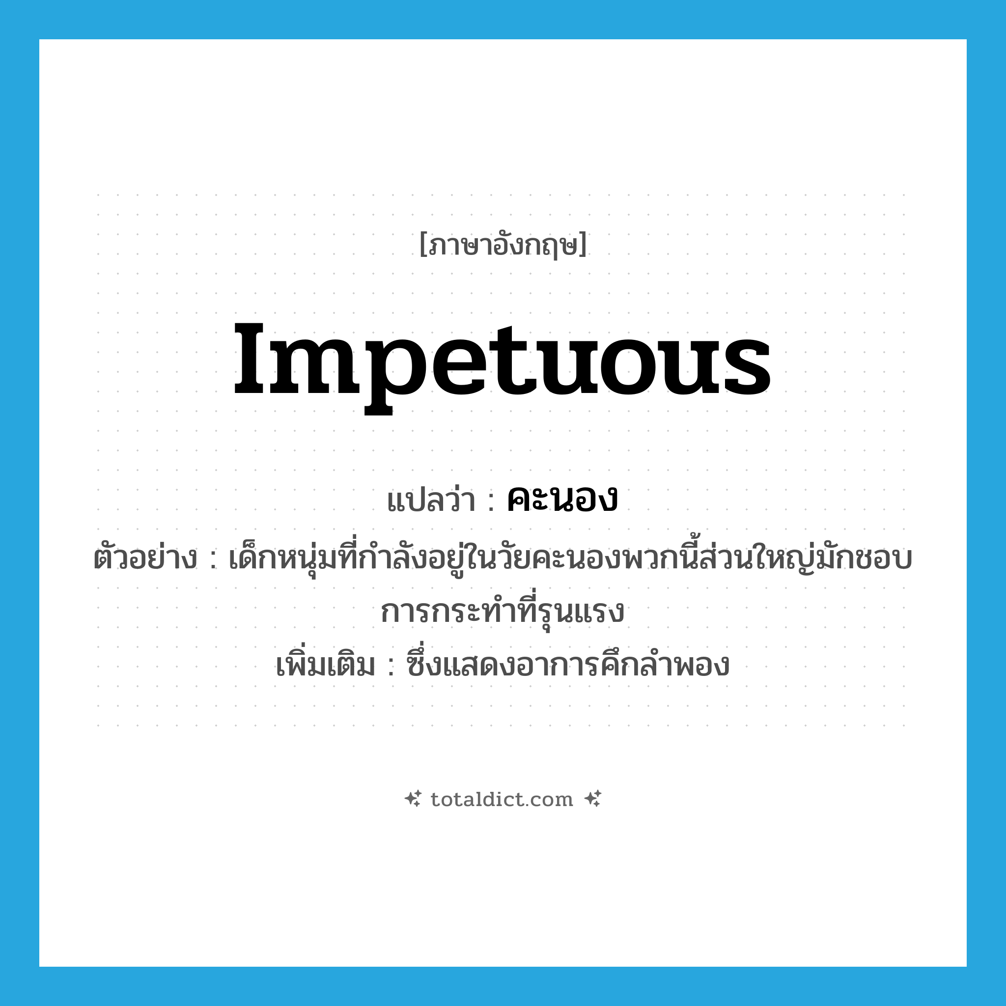 impetuous แปลว่า?, คำศัพท์ภาษาอังกฤษ impetuous แปลว่า คะนอง ประเภท ADJ ตัวอย่าง เด็กหนุ่มที่กำลังอยู่ในวัยคะนองพวกนี้ส่วนใหญ่มักชอบการกระทำที่รุนแรง เพิ่มเติม ซึ่งแสดงอาการคึกลำพอง หมวด ADJ