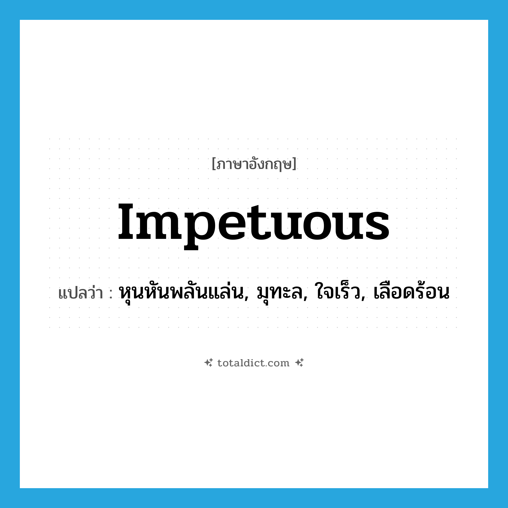 impetuous แปลว่า?, คำศัพท์ภาษาอังกฤษ impetuous แปลว่า หุนหันพลันแล่น, มุทะล, ใจเร็ว, เลือดร้อน ประเภท ADJ หมวด ADJ