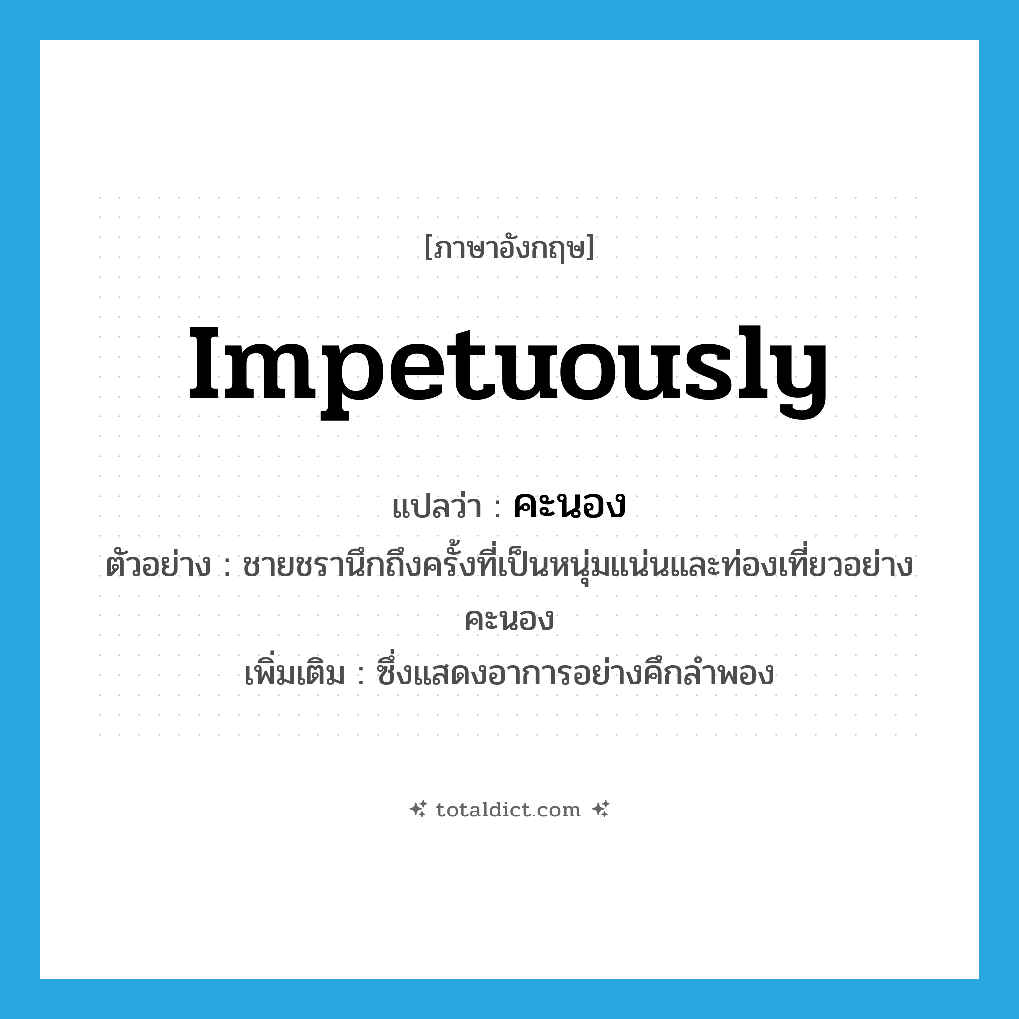 impetuously แปลว่า?, คำศัพท์ภาษาอังกฤษ impetuously แปลว่า คะนอง ประเภท ADV ตัวอย่าง ชายชรานึกถึงครั้งที่เป็นหนุ่มแน่นและท่องเที่ยวอย่างคะนอง เพิ่มเติม ซึ่งแสดงอาการอย่างคึกลำพอง หมวด ADV