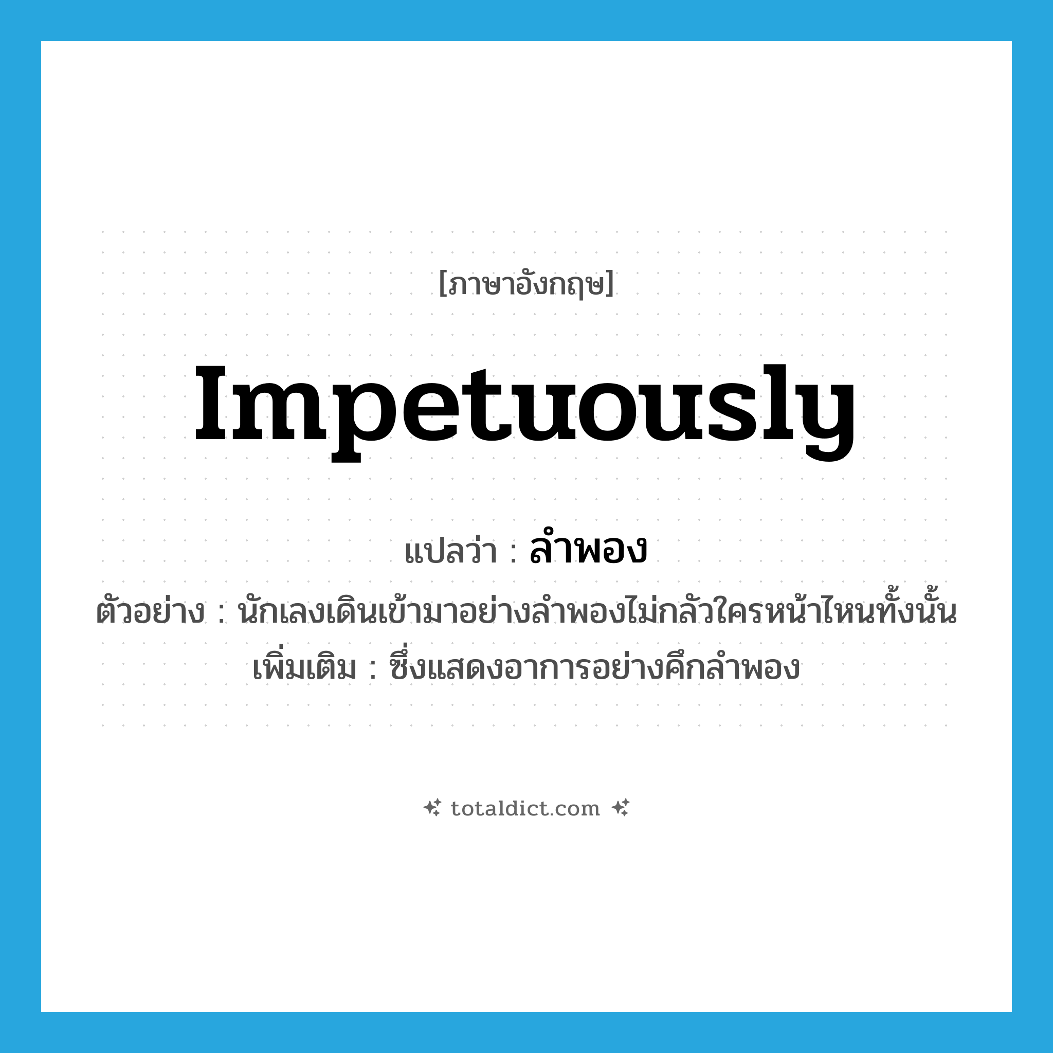 impetuously แปลว่า?, คำศัพท์ภาษาอังกฤษ impetuously แปลว่า ลำพอง ประเภท ADV ตัวอย่าง นักเลงเดินเข้ามาอย่างลำพองไม่กลัวใครหน้าไหนทั้งนั้น เพิ่มเติม ซึ่งแสดงอาการอย่างคึกลำพอง หมวด ADV