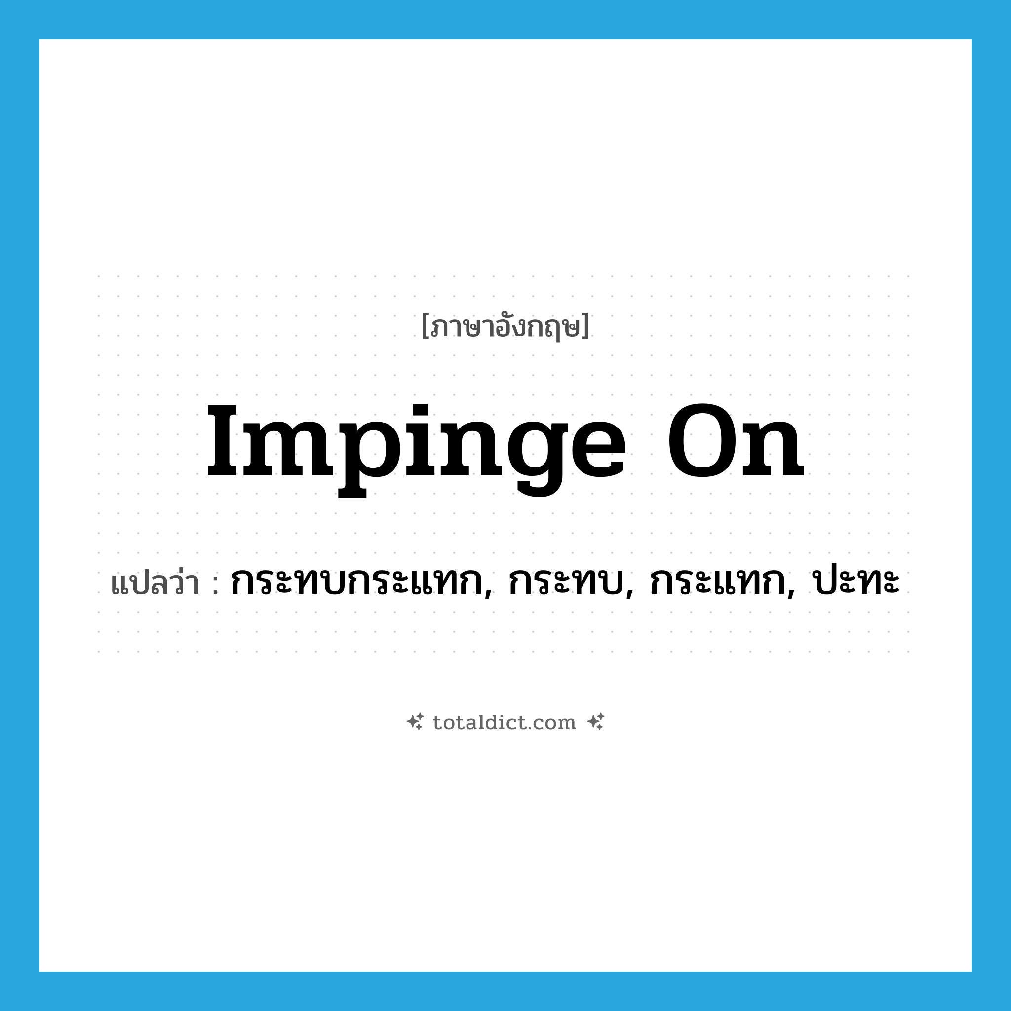 impinge on แปลว่า?, คำศัพท์ภาษาอังกฤษ impinge on แปลว่า กระทบกระแทก, กระทบ, กระแทก, ปะทะ ประเภท PHRV หมวด PHRV