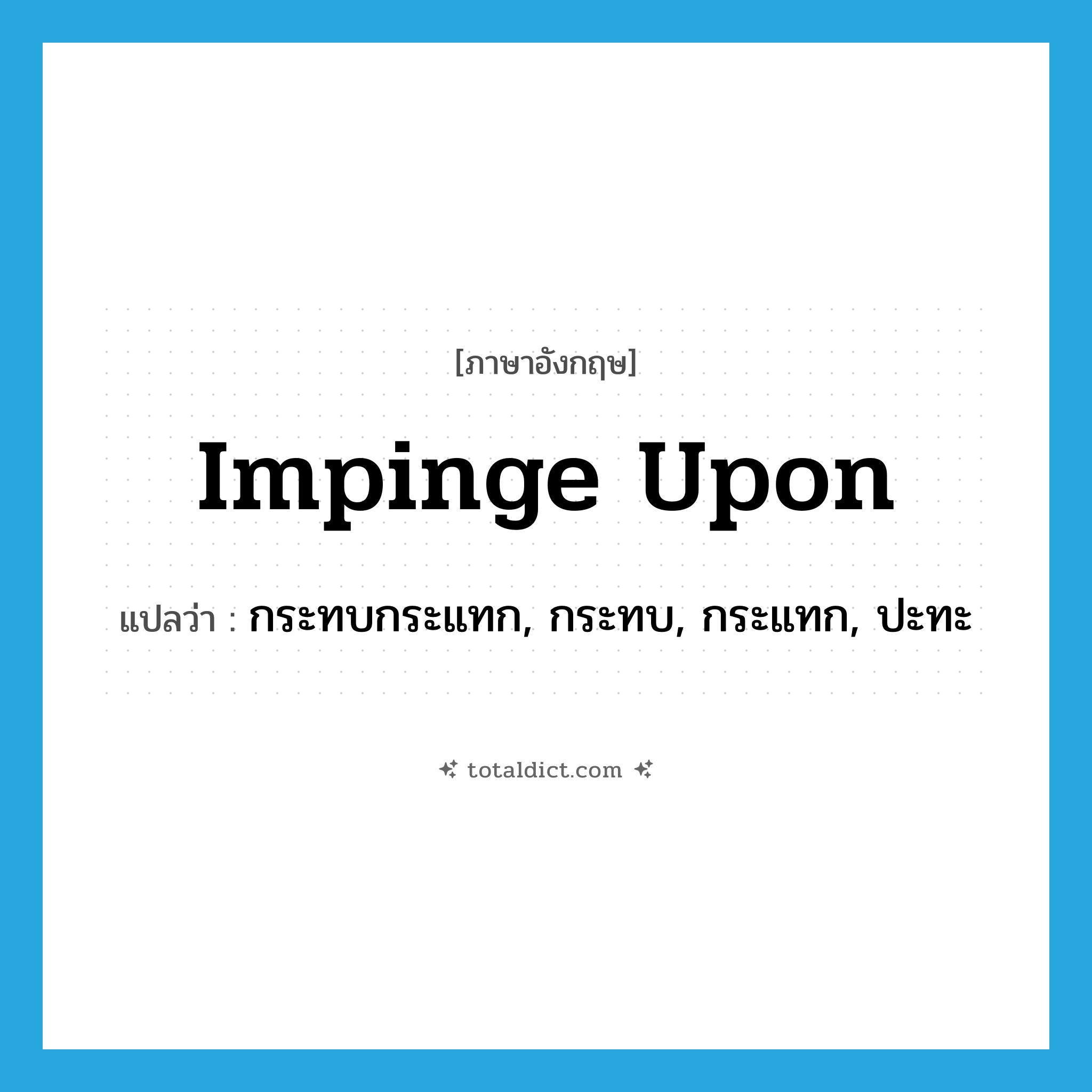 impinge upon แปลว่า?, คำศัพท์ภาษาอังกฤษ impinge upon แปลว่า กระทบกระแทก, กระทบ, กระแทก, ปะทะ ประเภท PHRV หมวด PHRV