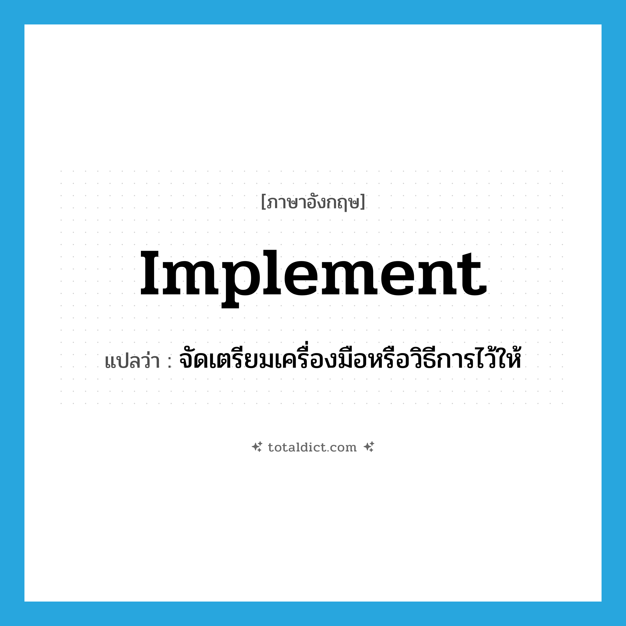 implement แปลว่า?, คำศัพท์ภาษาอังกฤษ implement แปลว่า จัดเตรียมเครื่องมือหรือวิธีการไว้ให้ ประเภท VT หมวด VT