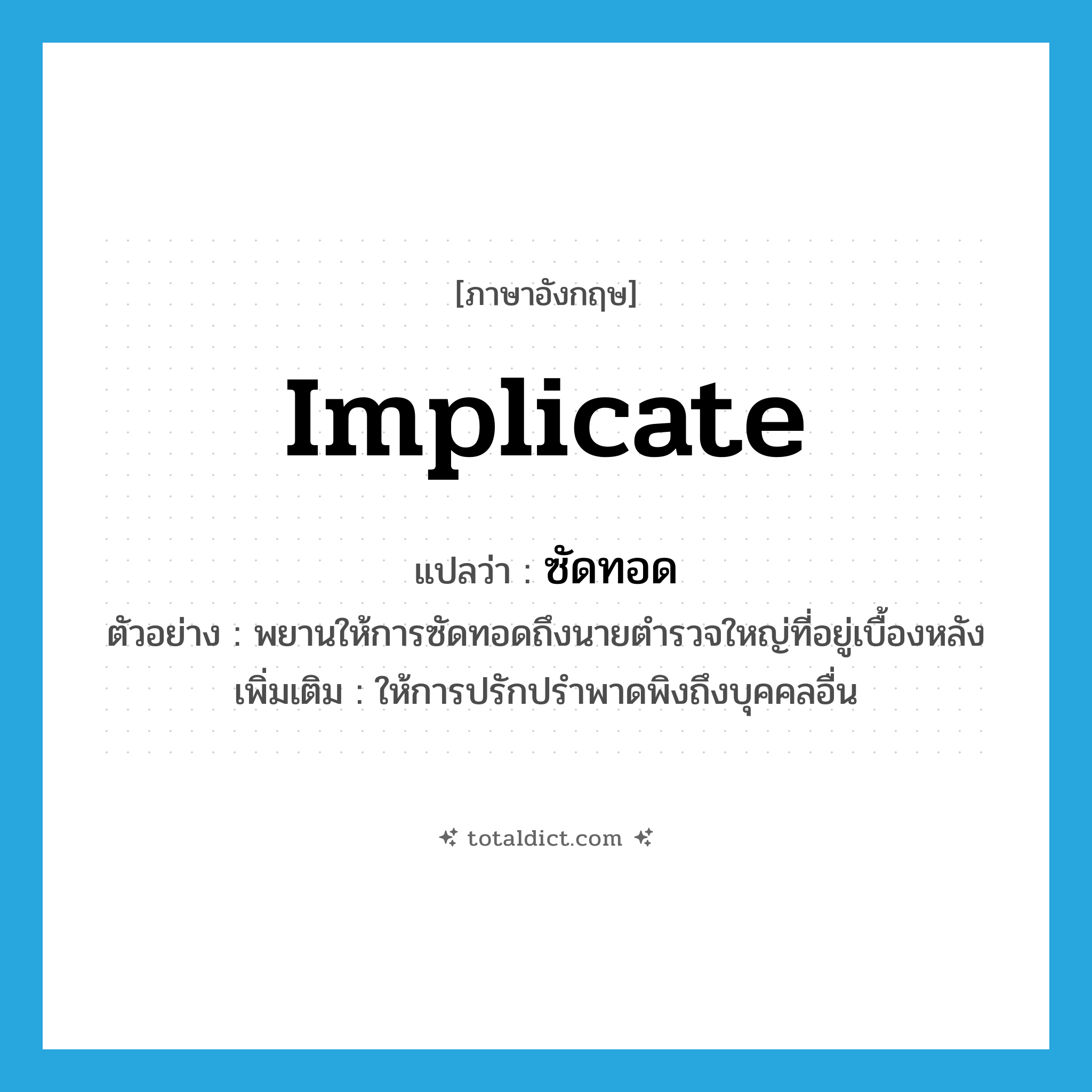 implicate แปลว่า?, คำศัพท์ภาษาอังกฤษ implicate แปลว่า ซัดทอด ประเภท V ตัวอย่าง พยานให้การซัดทอดถึงนายตำรวจใหญ่ที่อยู่เบื้องหลัง เพิ่มเติม ให้การปรักปรำพาดพิงถึงบุคคลอื่น หมวด V