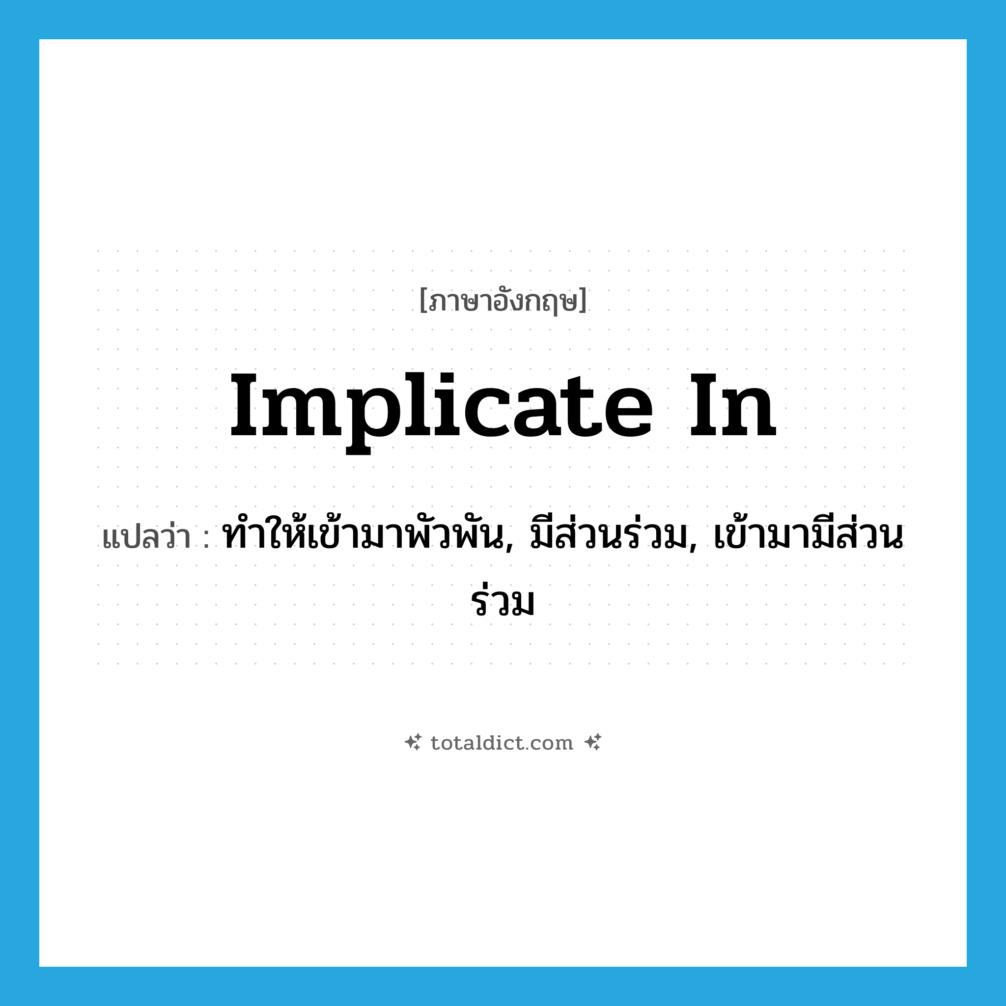 implicate in แปลว่า?, คำศัพท์ภาษาอังกฤษ implicate in แปลว่า ทำให้เข้ามาพัวพัน, มีส่วนร่วม, เข้ามามีส่วนร่วม ประเภท PHRV หมวด PHRV