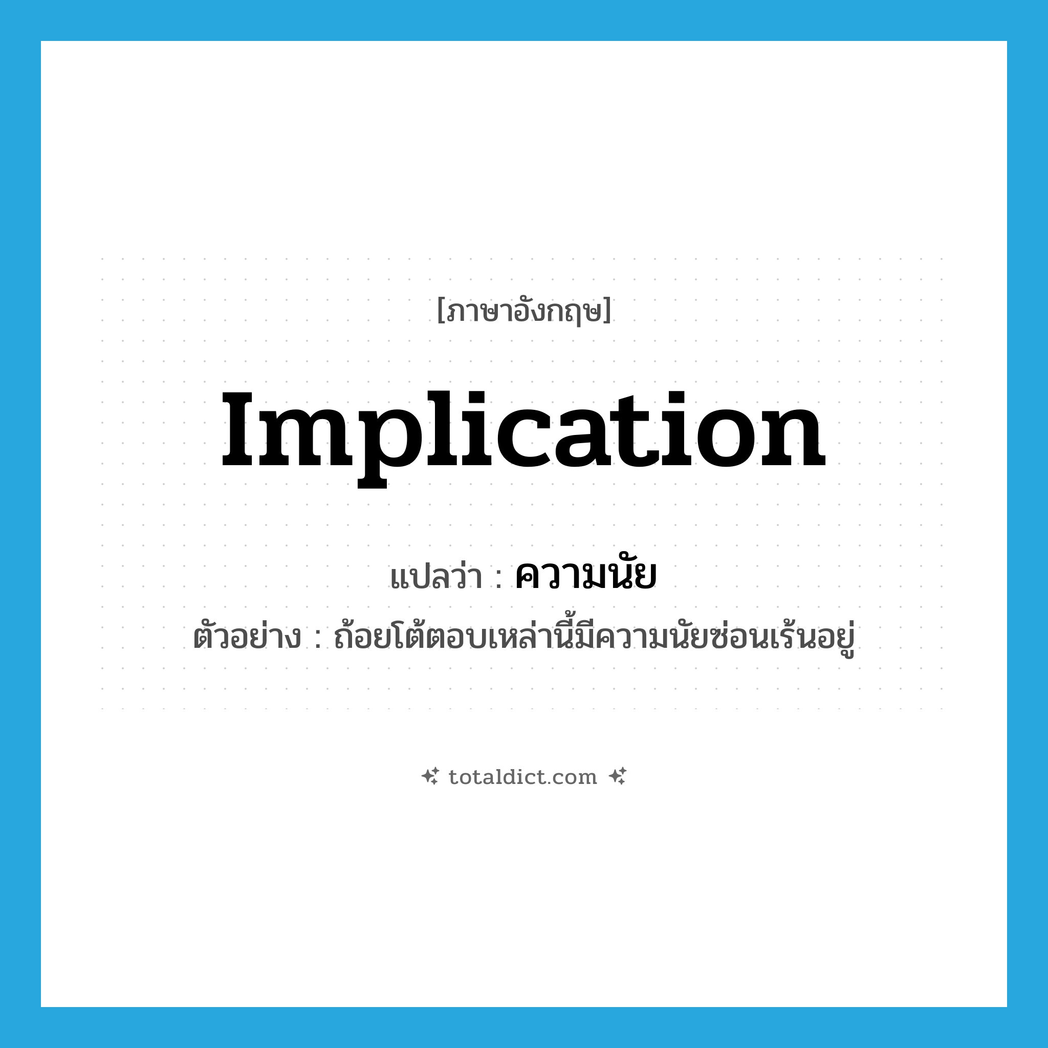 implication แปลว่า?, คำศัพท์ภาษาอังกฤษ implication แปลว่า ความนัย ประเภท N ตัวอย่าง ถ้อยโต้ตอบเหล่านี้มีความนัยซ่อนเร้นอยู่ หมวด N
