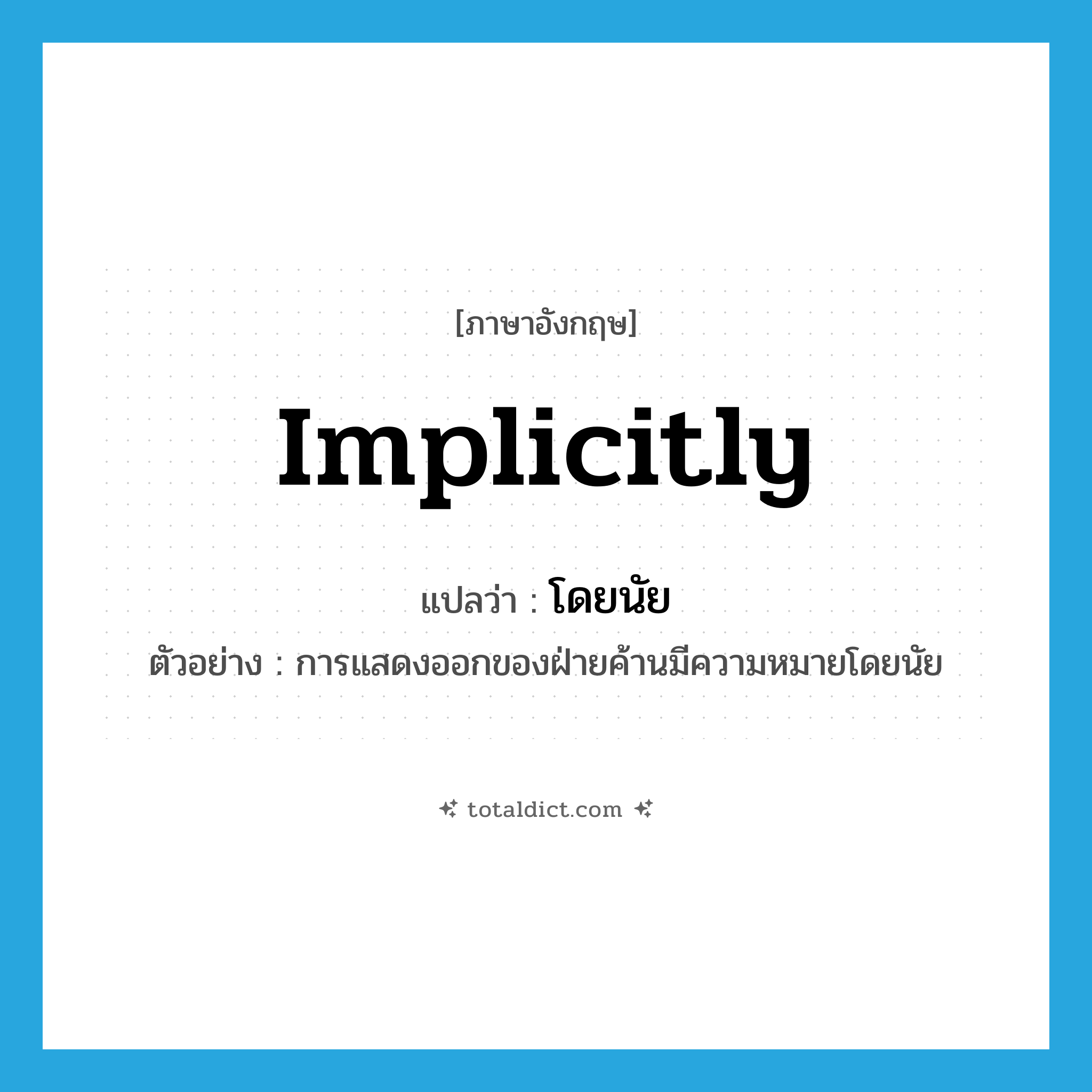 implicitly แปลว่า?, คำศัพท์ภาษาอังกฤษ implicitly แปลว่า โดยนัย ประเภท ADV ตัวอย่าง การแสดงออกของฝ่ายค้านมีความหมายโดยนัย หมวด ADV