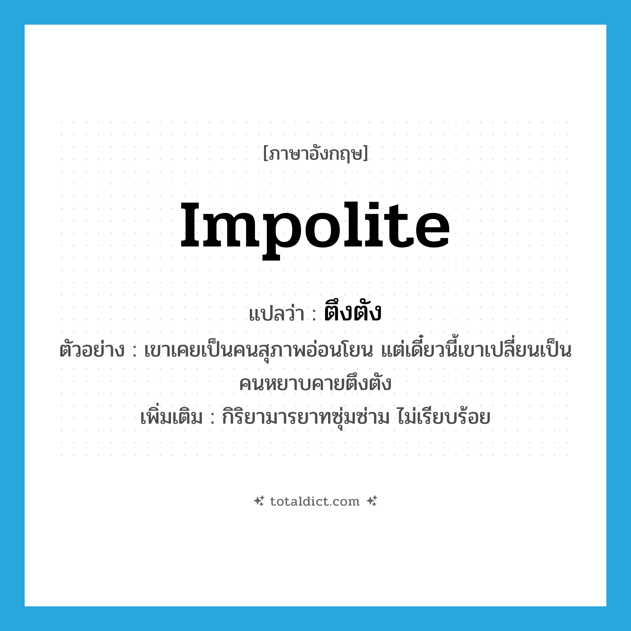 impolite แปลว่า?, คำศัพท์ภาษาอังกฤษ impolite แปลว่า ตึงตัง ประเภท ADJ ตัวอย่าง เขาเคยเป็นคนสุภาพอ่อนโยน แต่เดี๋ยวนี้เขาเปลี่ยนเป็นคนหยาบคายตึงตัง เพิ่มเติม กิริยามารยาทซุ่มซ่าม ไม่เรียบร้อย หมวด ADJ