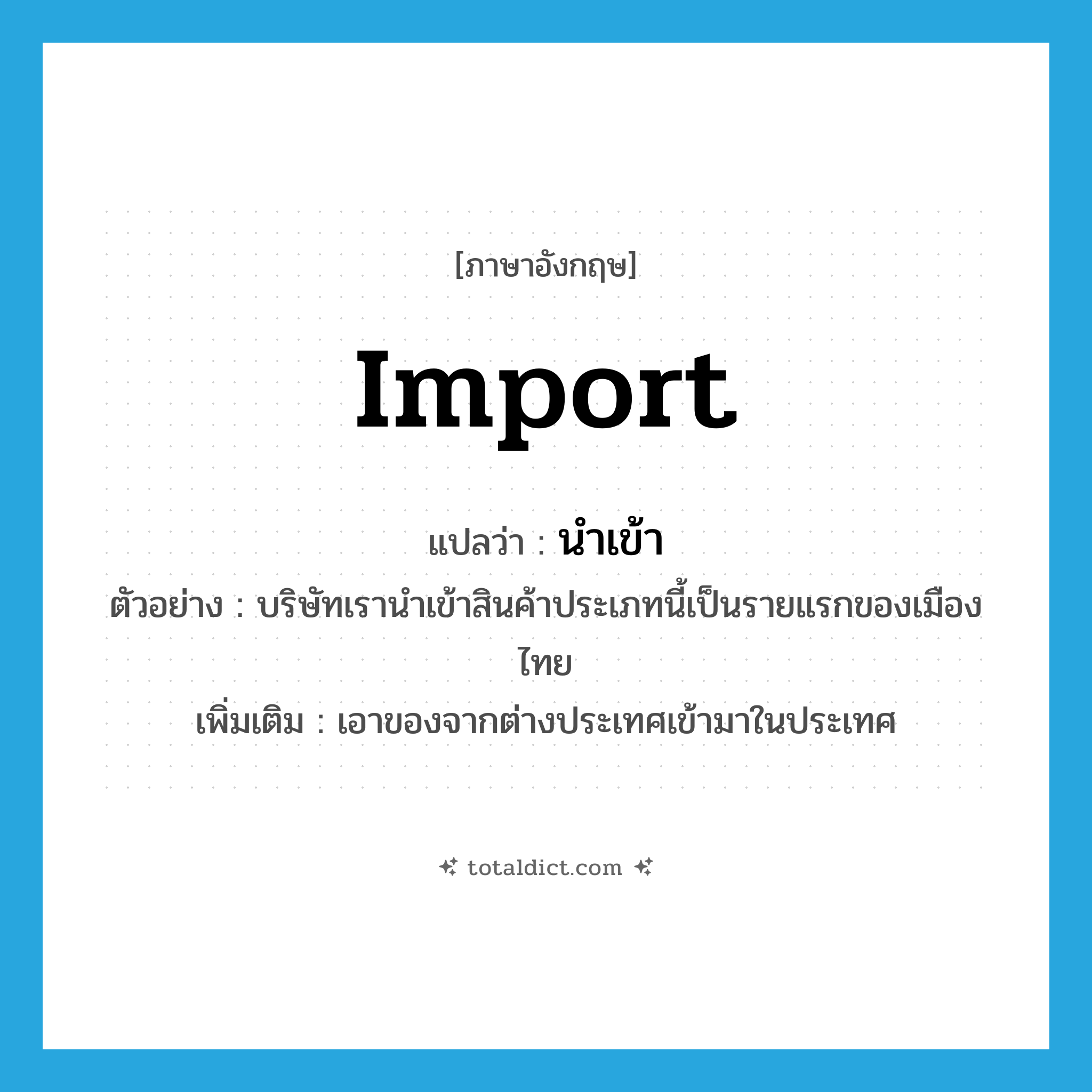 import แปลว่า?, คำศัพท์ภาษาอังกฤษ import แปลว่า นำเข้า ประเภท V ตัวอย่าง บริษัทเรานำเข้าสินค้าประเภทนี้เป็นรายแรกของเมืองไทย เพิ่มเติม เอาของจากต่างประเทศเข้ามาในประเทศ หมวด V